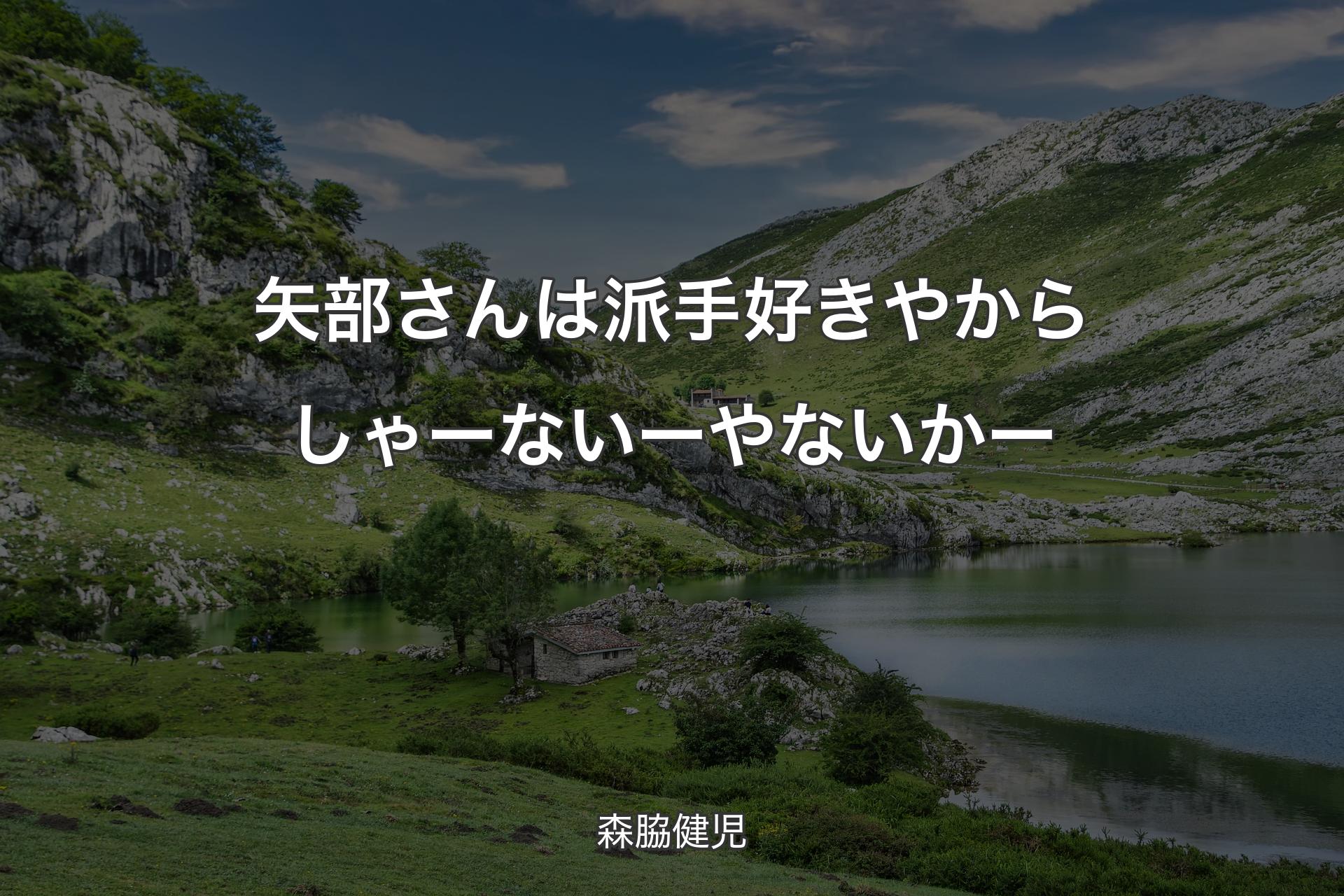 【背景1】矢部さんは派手好きやから しゃーないーやないかー - 森脇健児