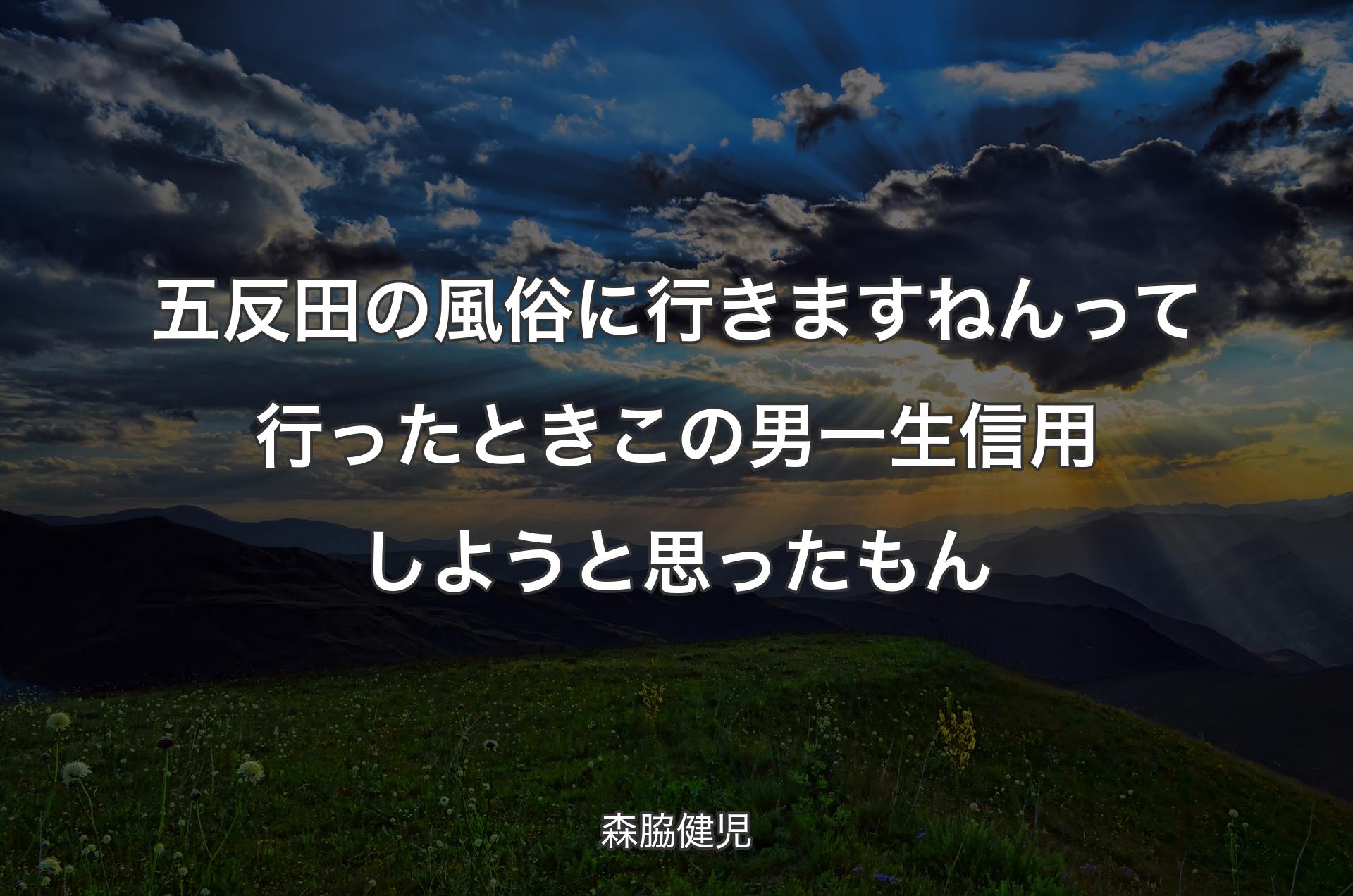 五反田の風俗に行きますねんって行ったとき この男一生信用しようと思ったもん - 森脇健児