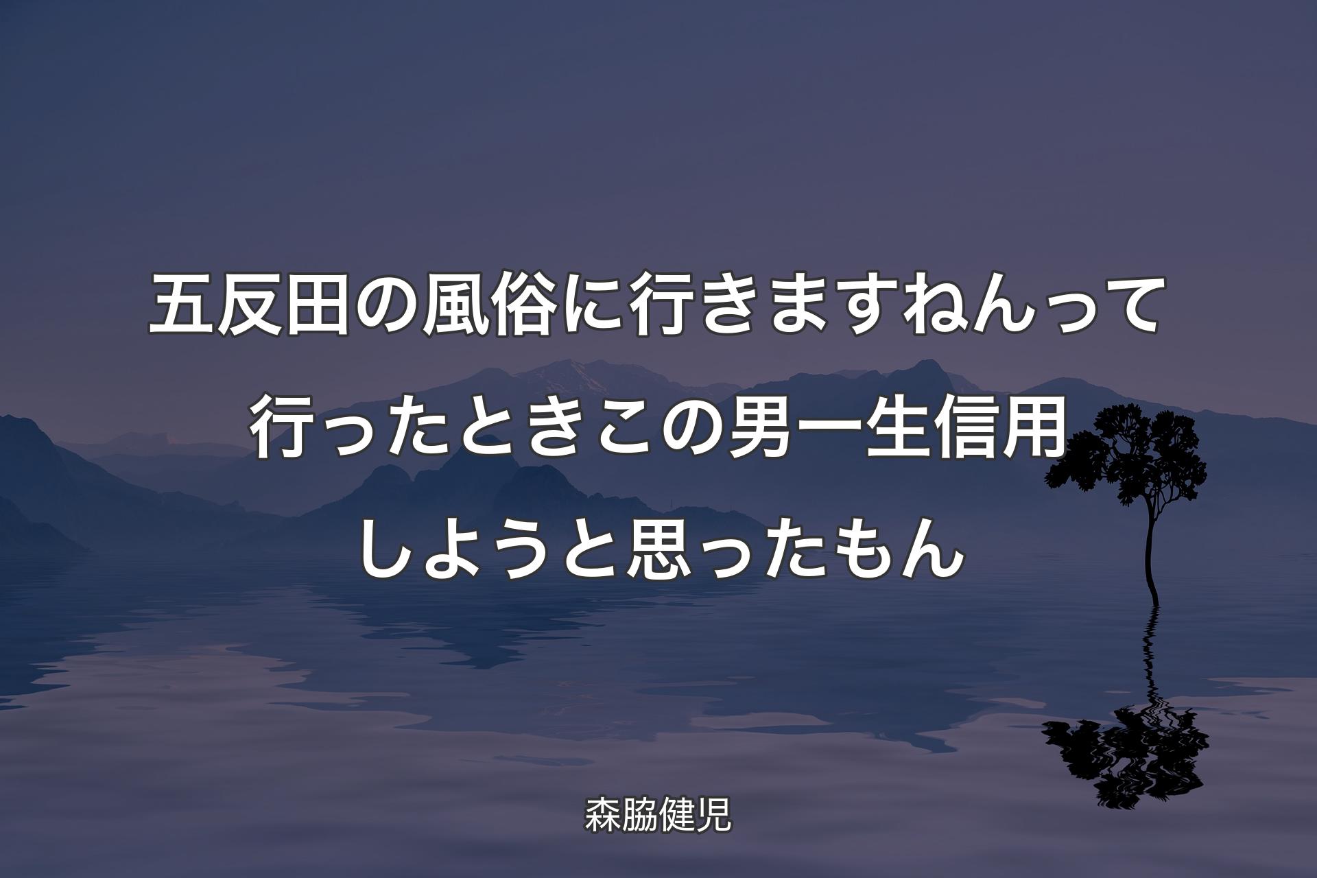 五反田の風俗に行きますねんって行ったとき この男一生信用しようと思ったもん - 森脇健児