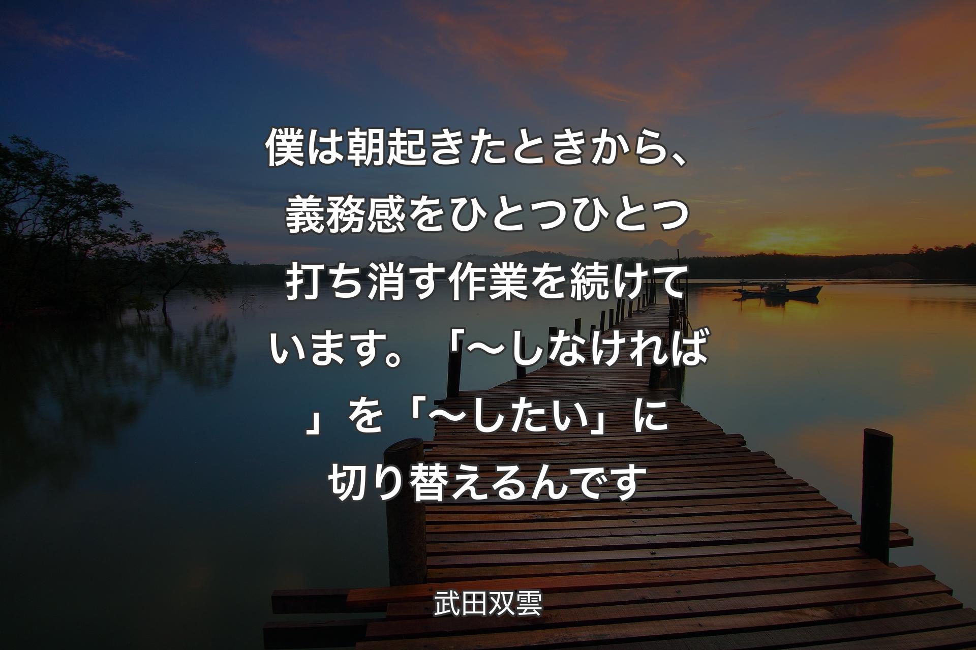 【背景3】僕は朝起きたときから、義務感をひとつひとつ打ち消す作業を続けています。「～しなければ」を「～したい」に切り替えるんです - 武田双雲