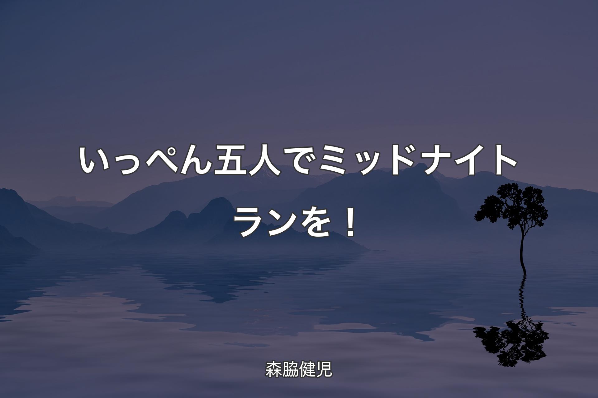 【背景4】いっぺん五人でミッドナイトランを！ - 森脇健児