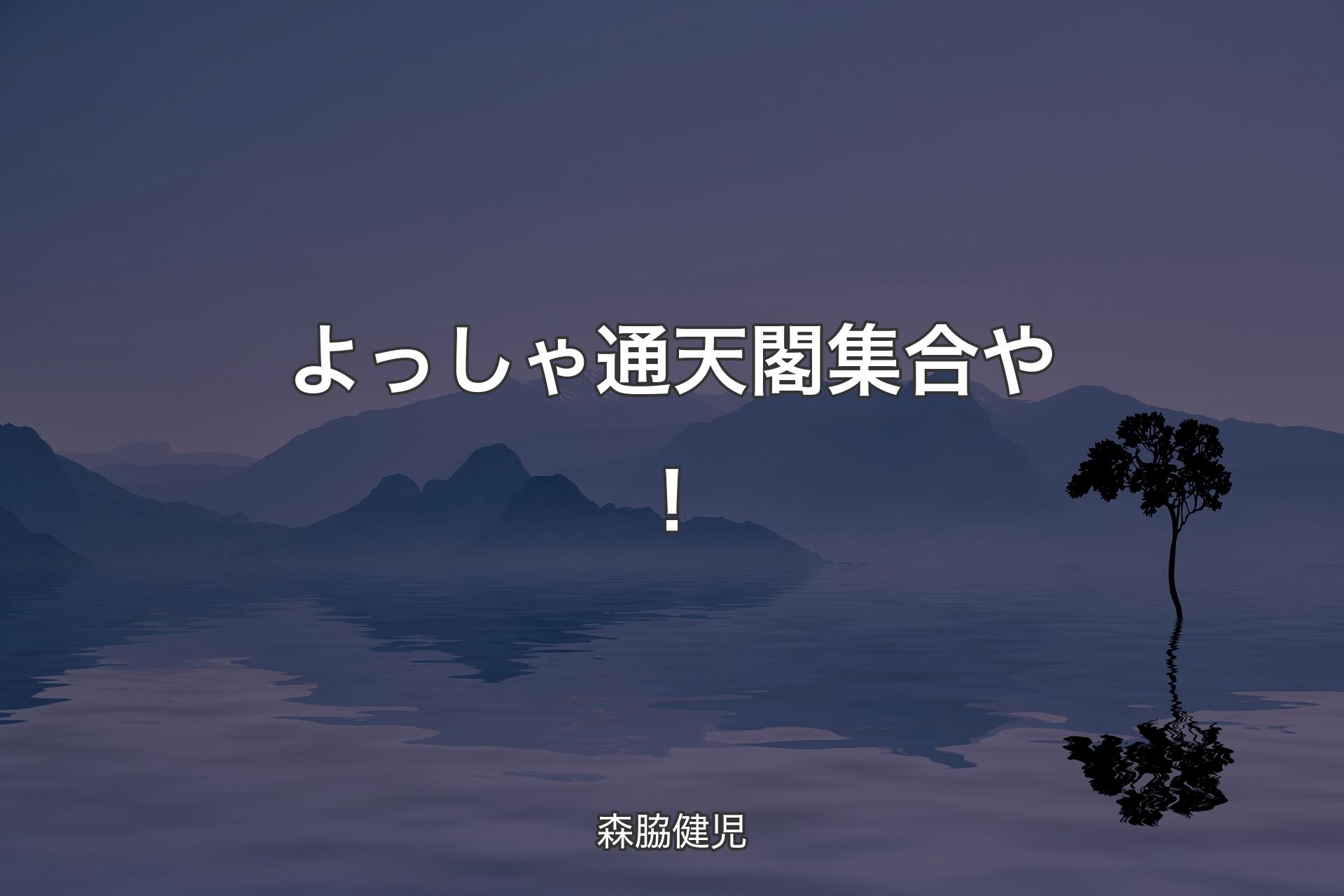 よっしゃ 通天閣集合や！ - 森脇健児