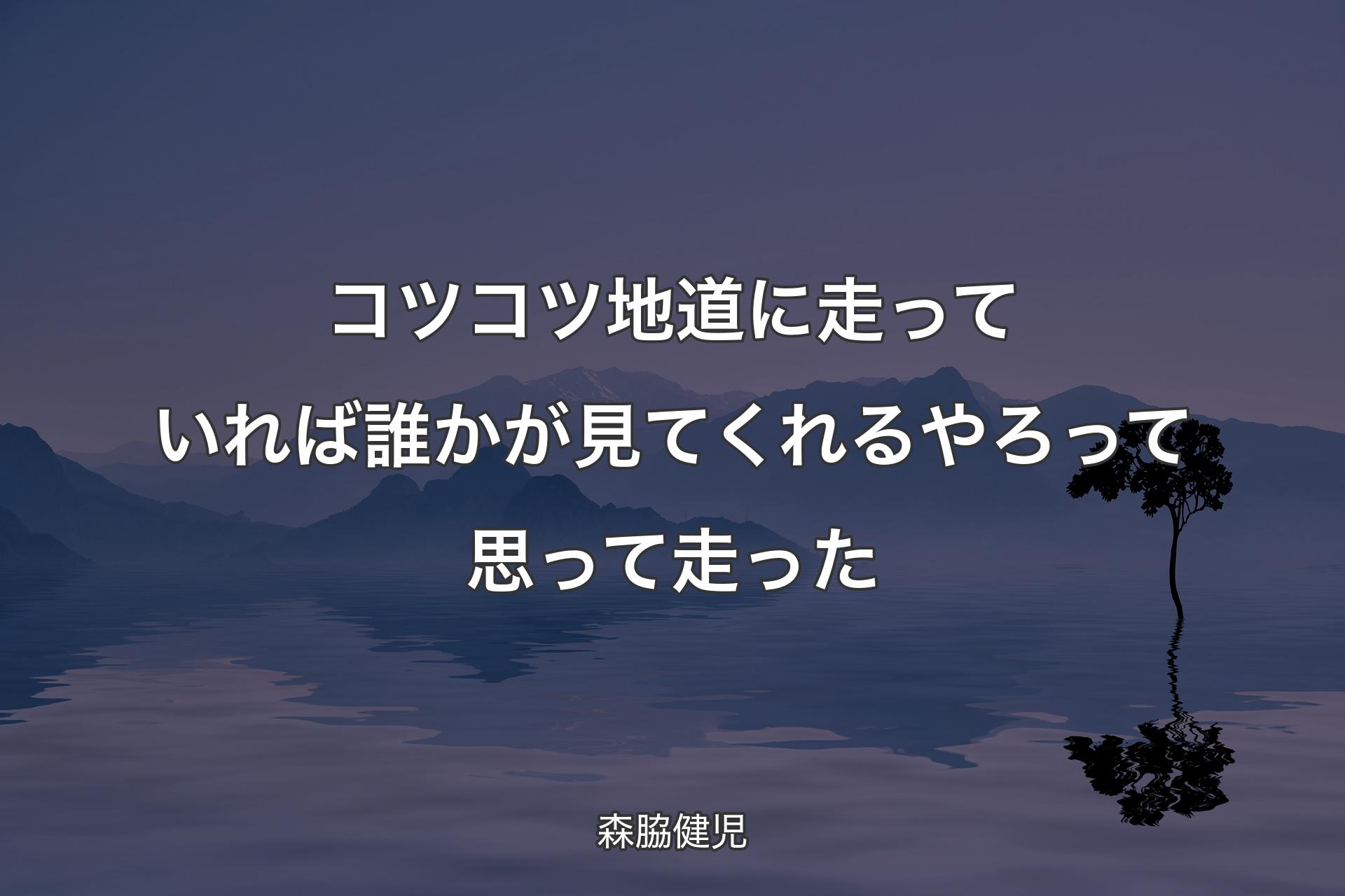 【背景4】コツコツ地道に走っていれば誰かが見てくれるやろって思って走った - 森脇健児