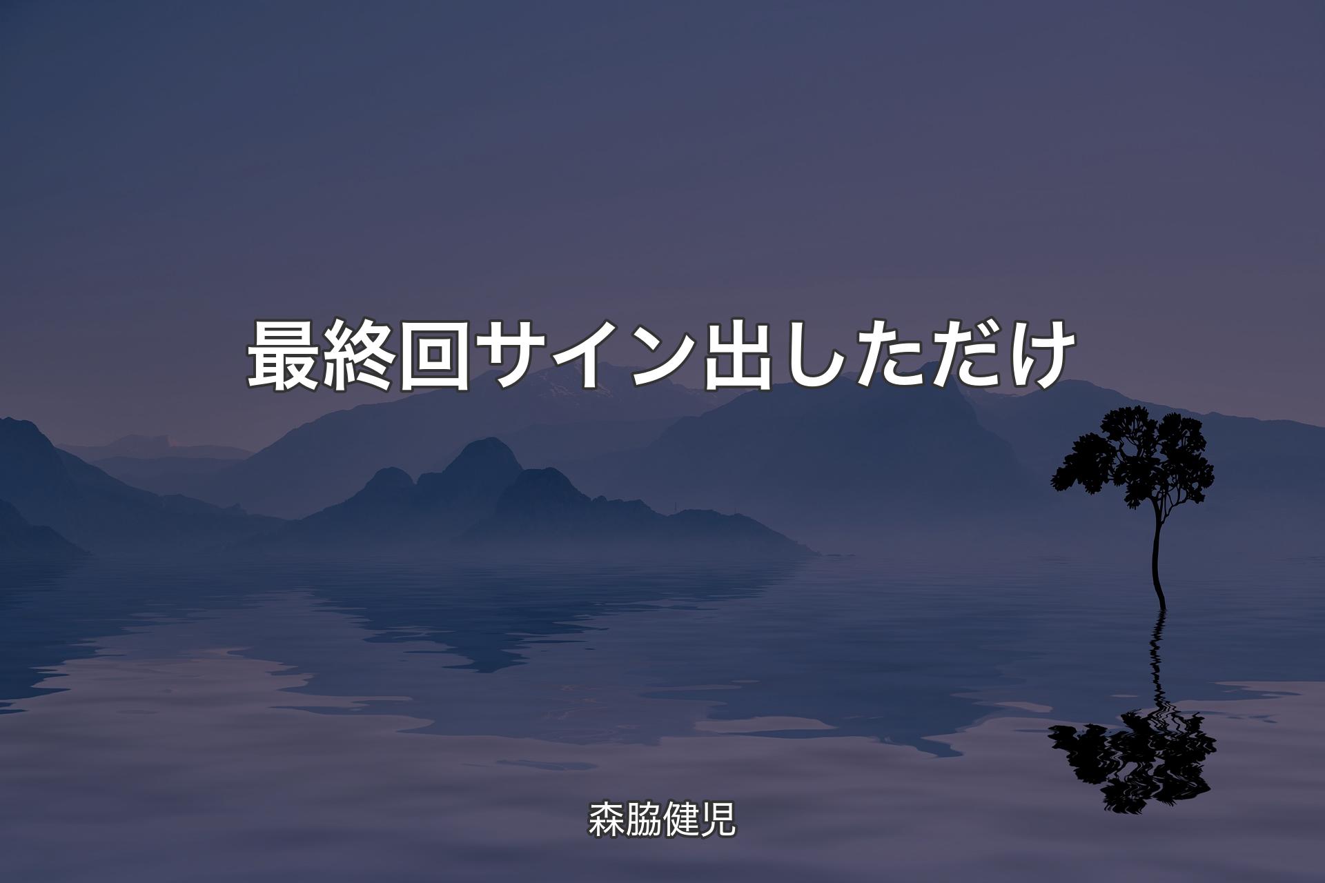 【背景4】最終回 サイン出しただけ - 森脇健児