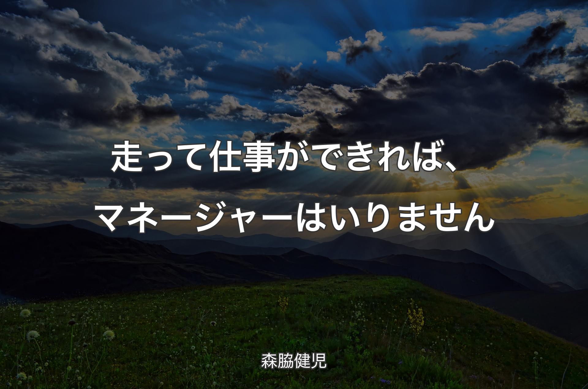 走って仕事ができれば、マネージャーはいりません - 森脇健児