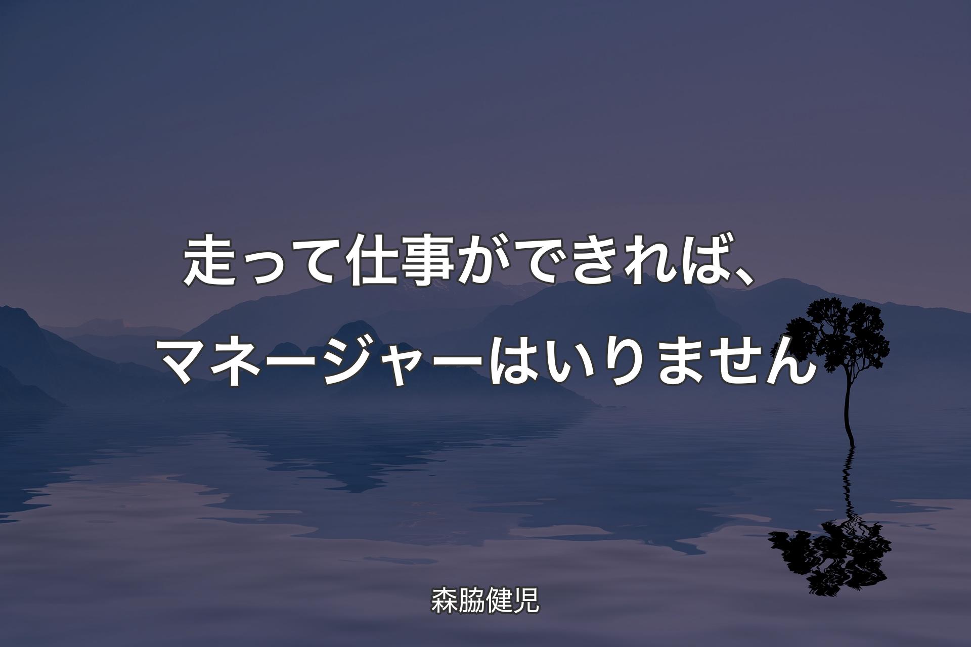 走って仕事ができれば、マネージャーはいりません - 森脇健児