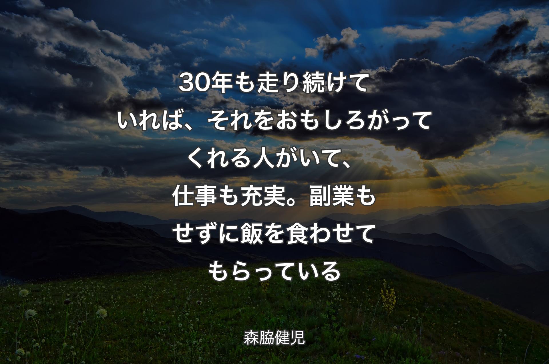 30年も走り続けていれば、それをおもしろがってくれる人がいて、仕事も充実。副業もせずに飯を食わせてもらっている - 森脇健児