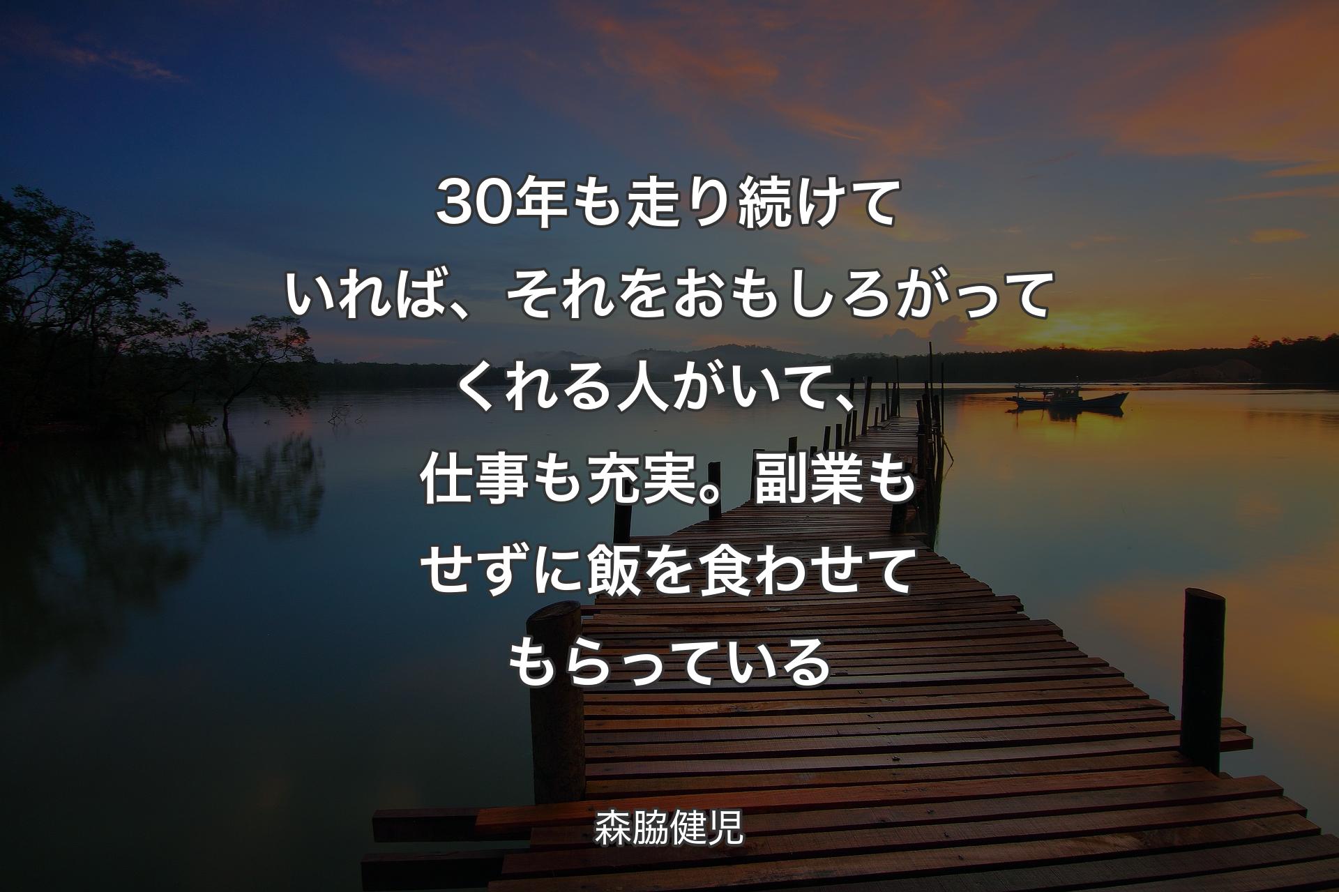 30年も走り続けていれば、それをおもしろがってくれる人がいて、仕事も充実。副業もせずに飯を食わせてもらっている - 森脇健児