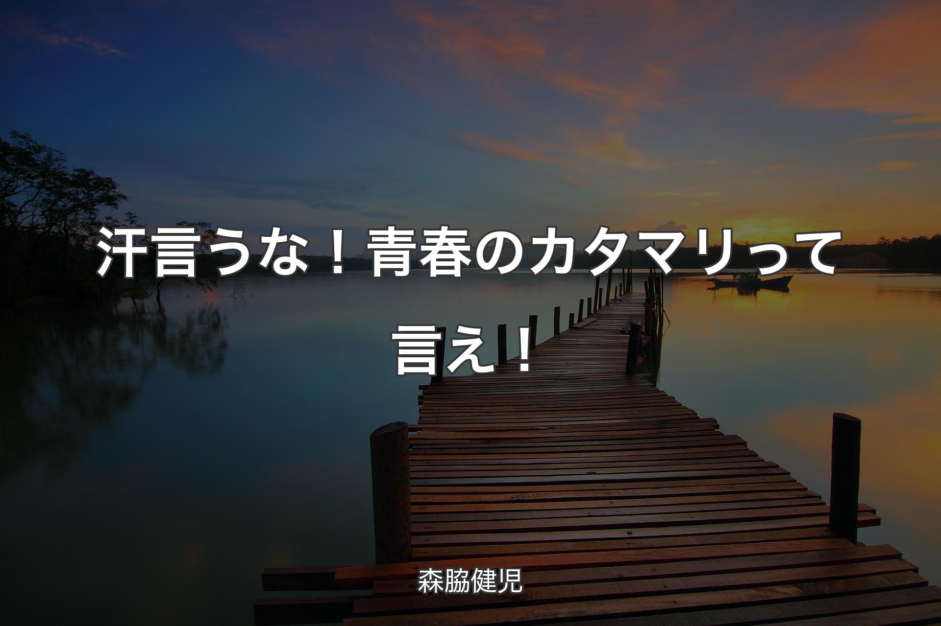 汗言うな！青春のカタマリって言え！ - 森脇健児