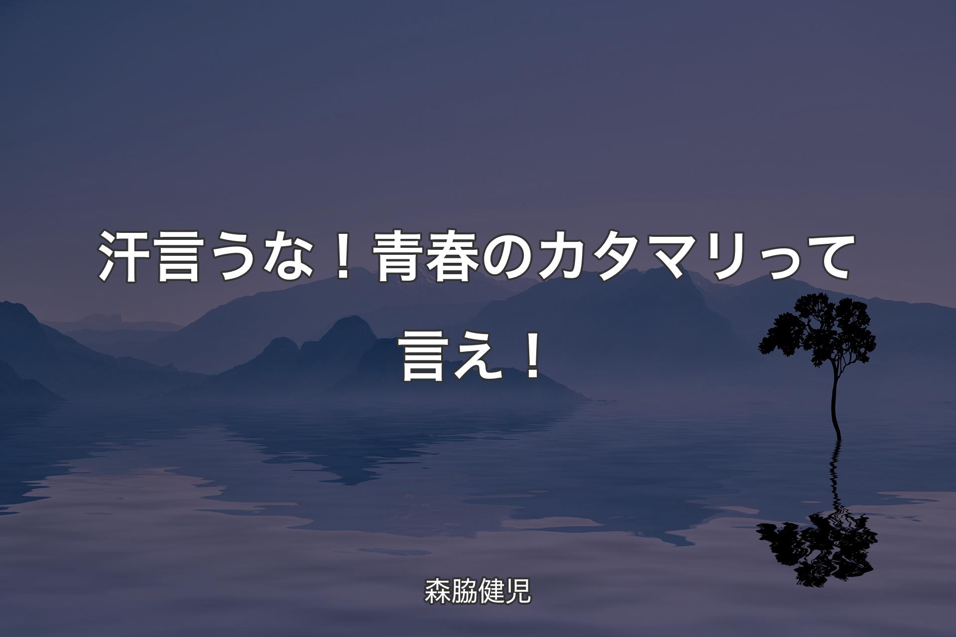 【背景4】汗言うな！青春のカタマリって言え！ - 森脇健児