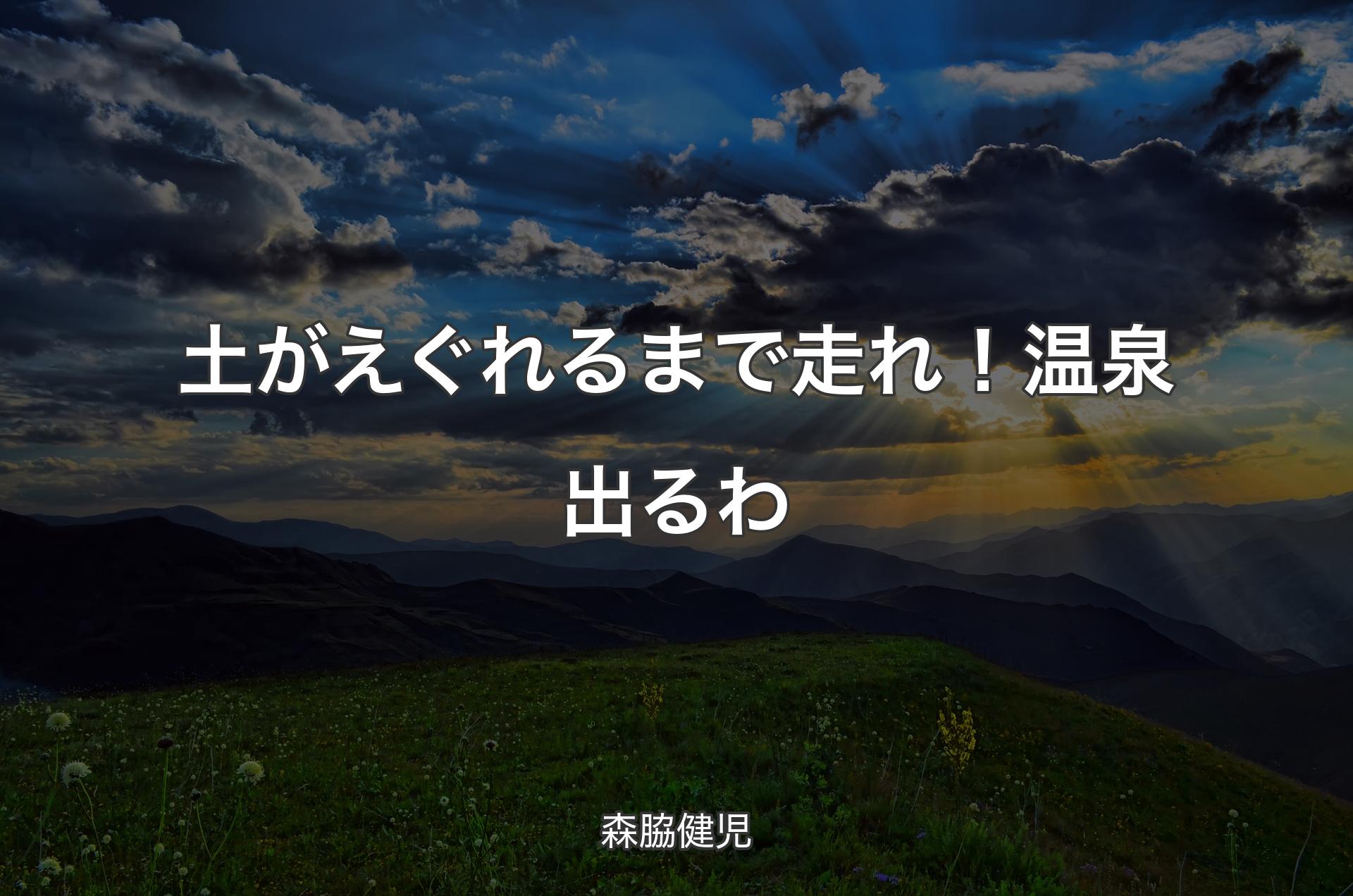 土がえぐれるまで走れ！�温泉出るわ - 森脇健児