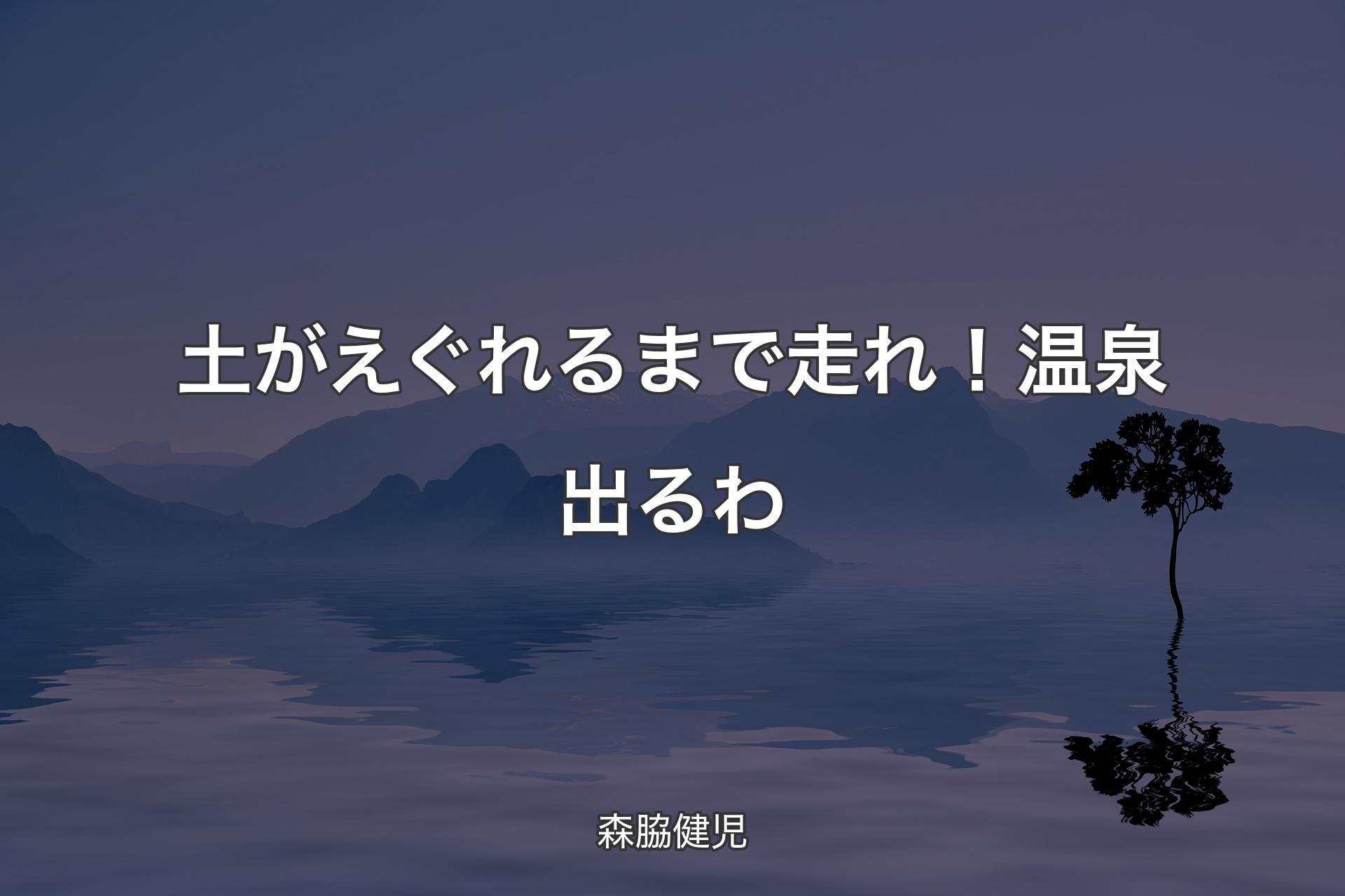 土がえぐれるまで走れ！温泉出るわ - 森脇健児