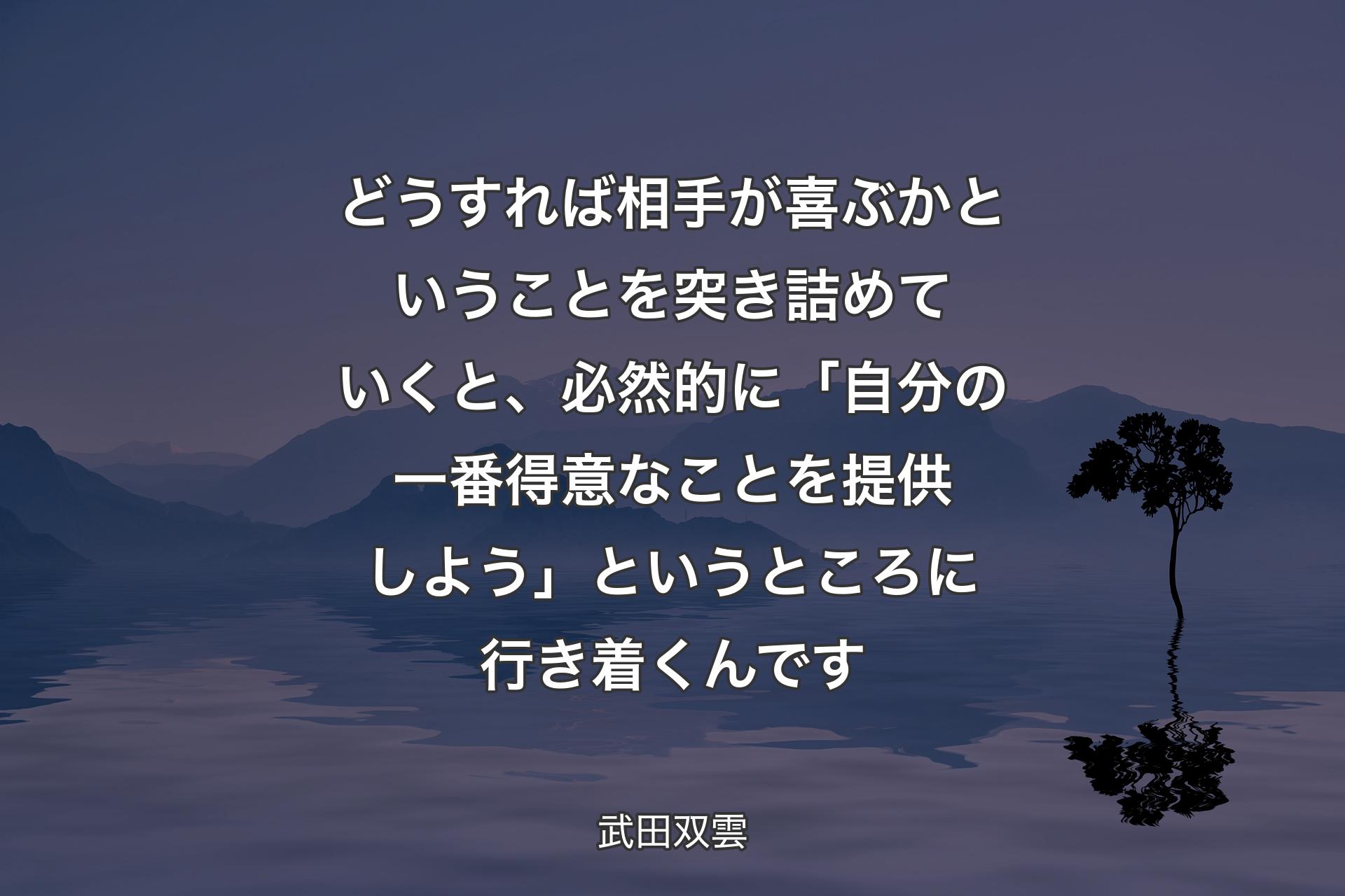 どうすれば相手が喜ぶかということを突き詰めていくと、必然的に「自分の一番得意なことを提供しよう」というところに行き着くんです - 武田双雲