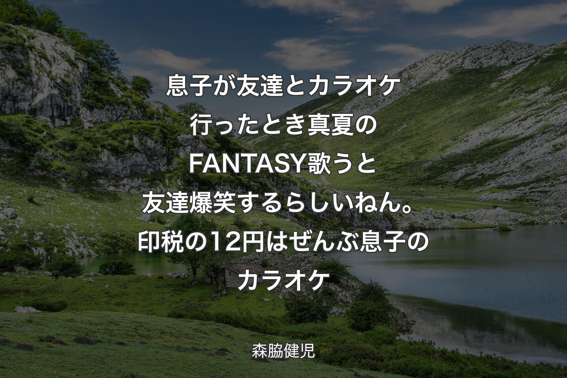 【背景1】息子が友達とカラオケ行ったとき真夏のFANTASY歌うと友達爆笑するらしいねん。印税の12円はぜんぶ息子のカラオケ - 森脇健児