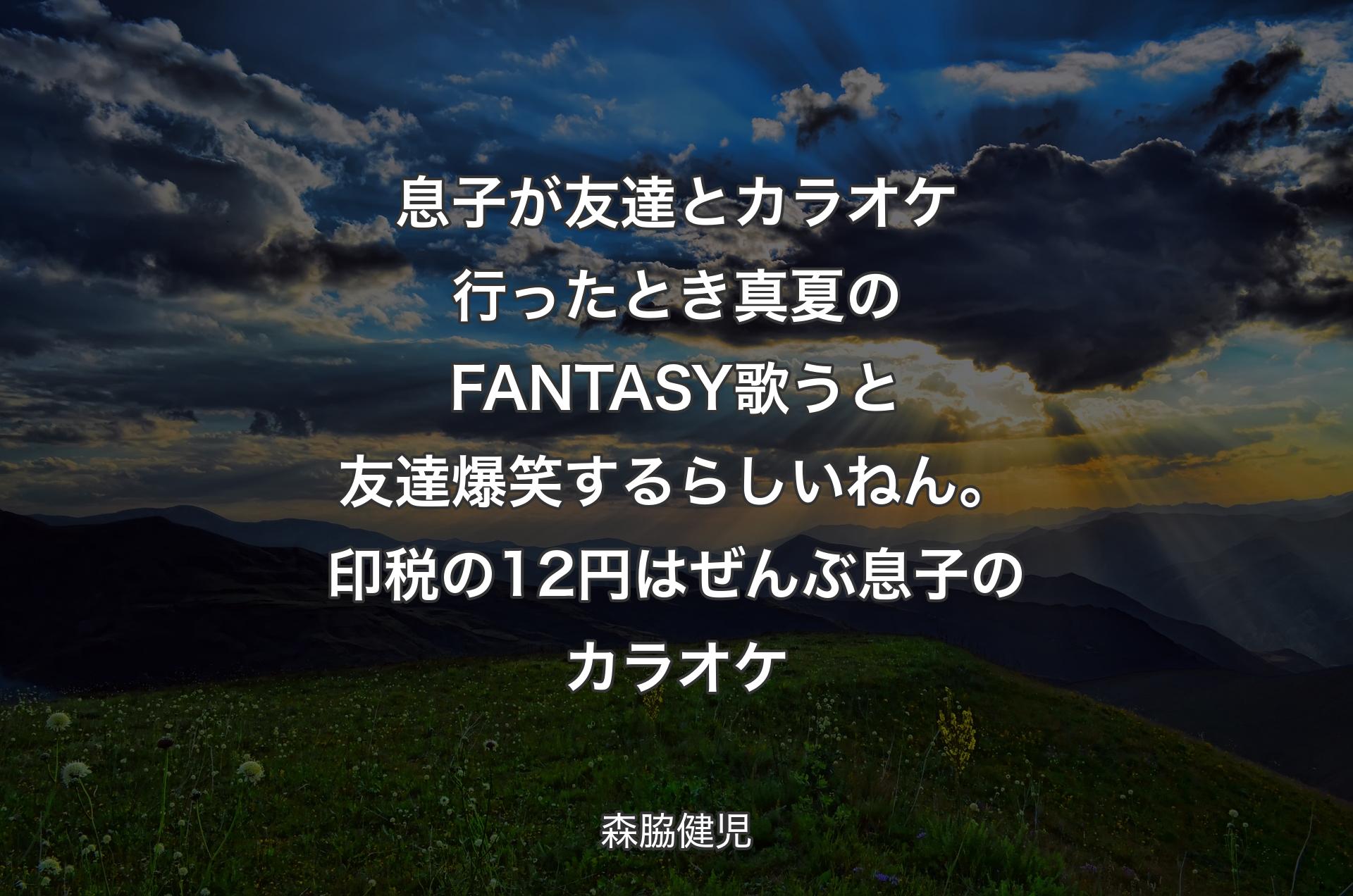 息子が友達とカラオケ行ったとき真夏のFANTASY歌うと友達爆笑するらしいねん。印税の12円はぜんぶ息子のカラオケ - 森脇健児