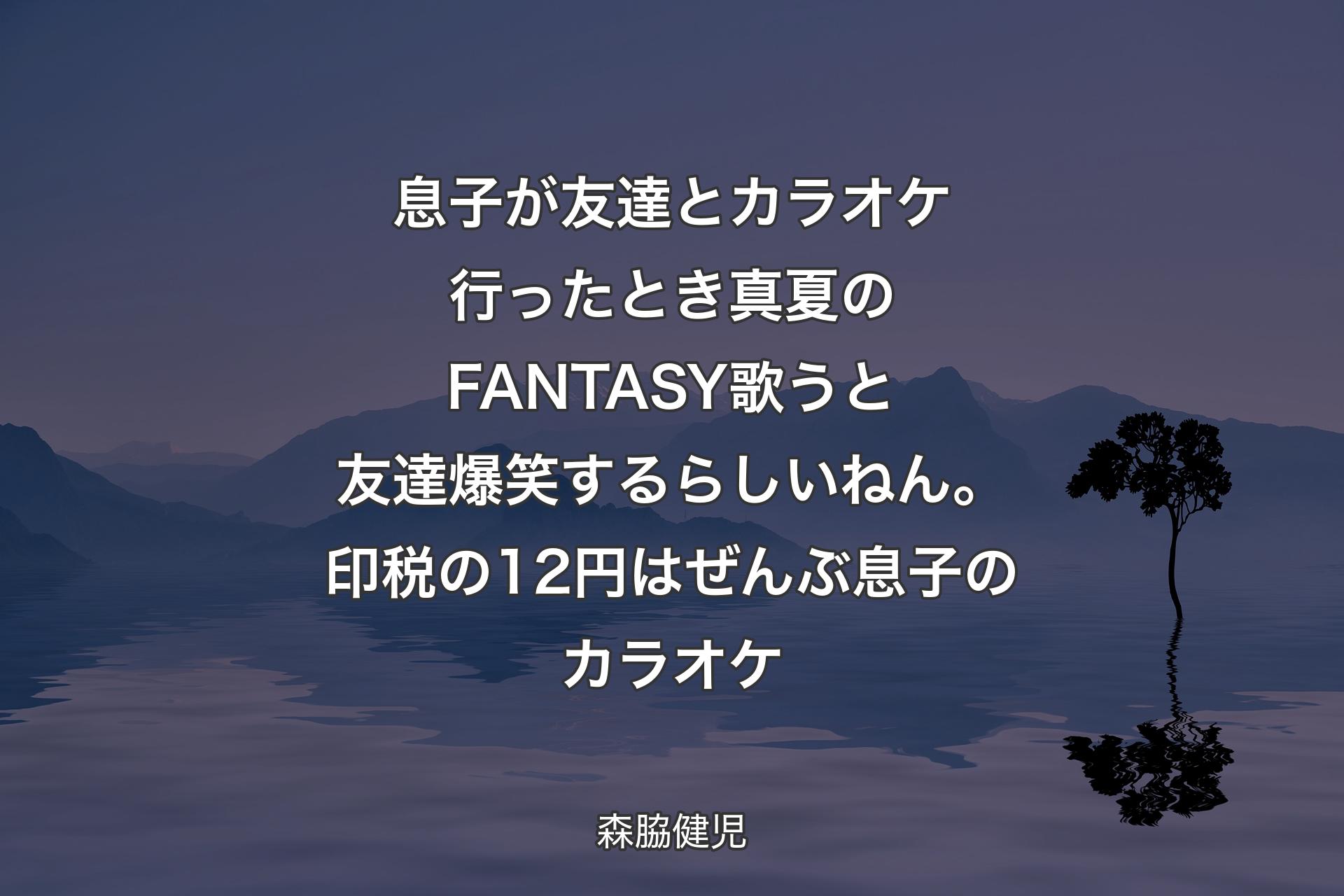 息子が友達とカラオケ行ったとき真夏のFANTASY歌うと友達爆笑するらしいねん。印税の12円はぜんぶ息子のカラオケ - 森脇健児