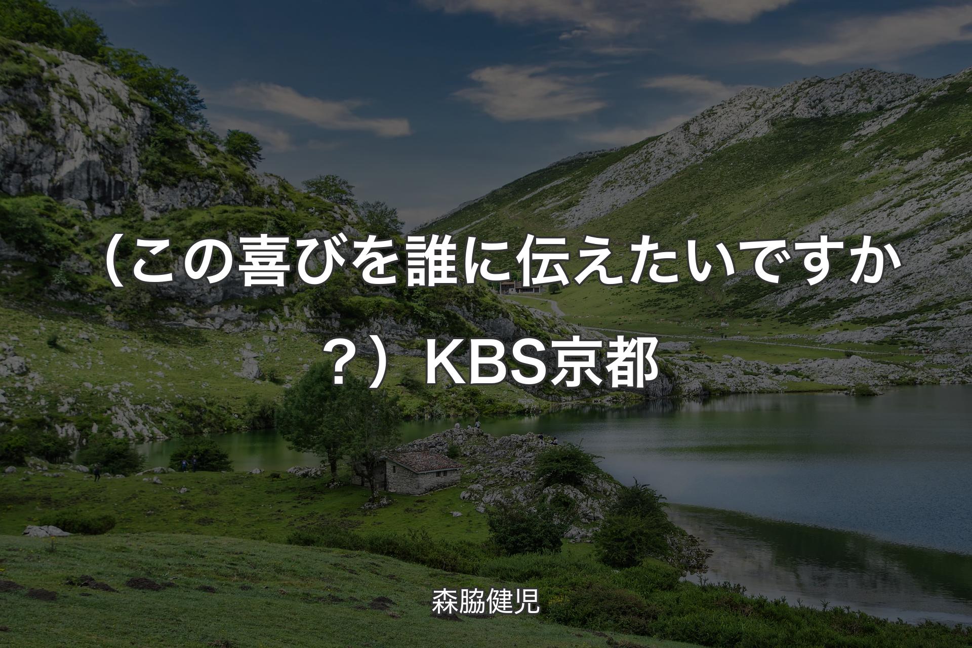 （この喜びを誰に伝えたいですか？）KBS京都 - 森脇健児