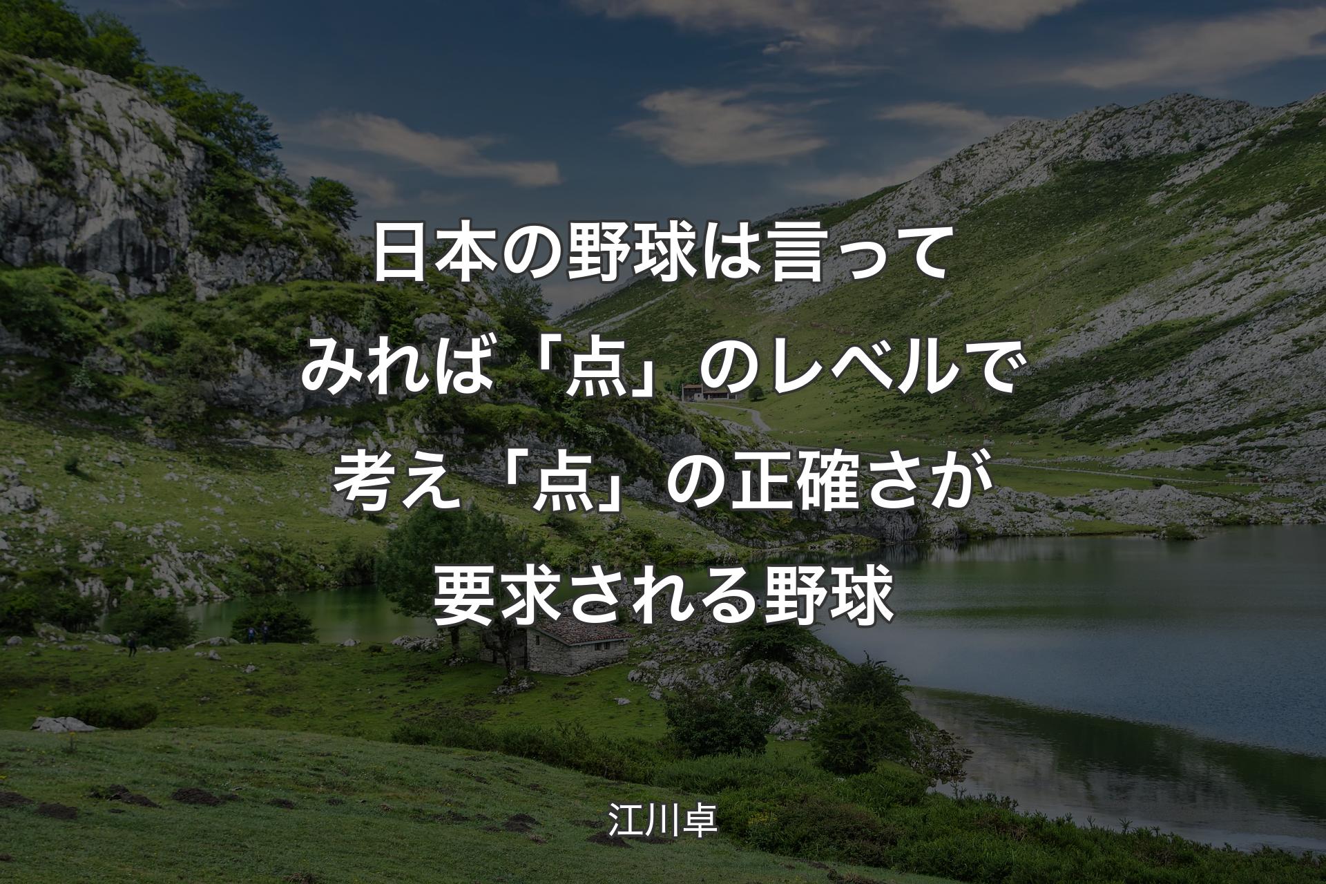 日本の野球は言ってみれば「点」のレベルで考え「点」の正確さが要求される野球 - 江川卓