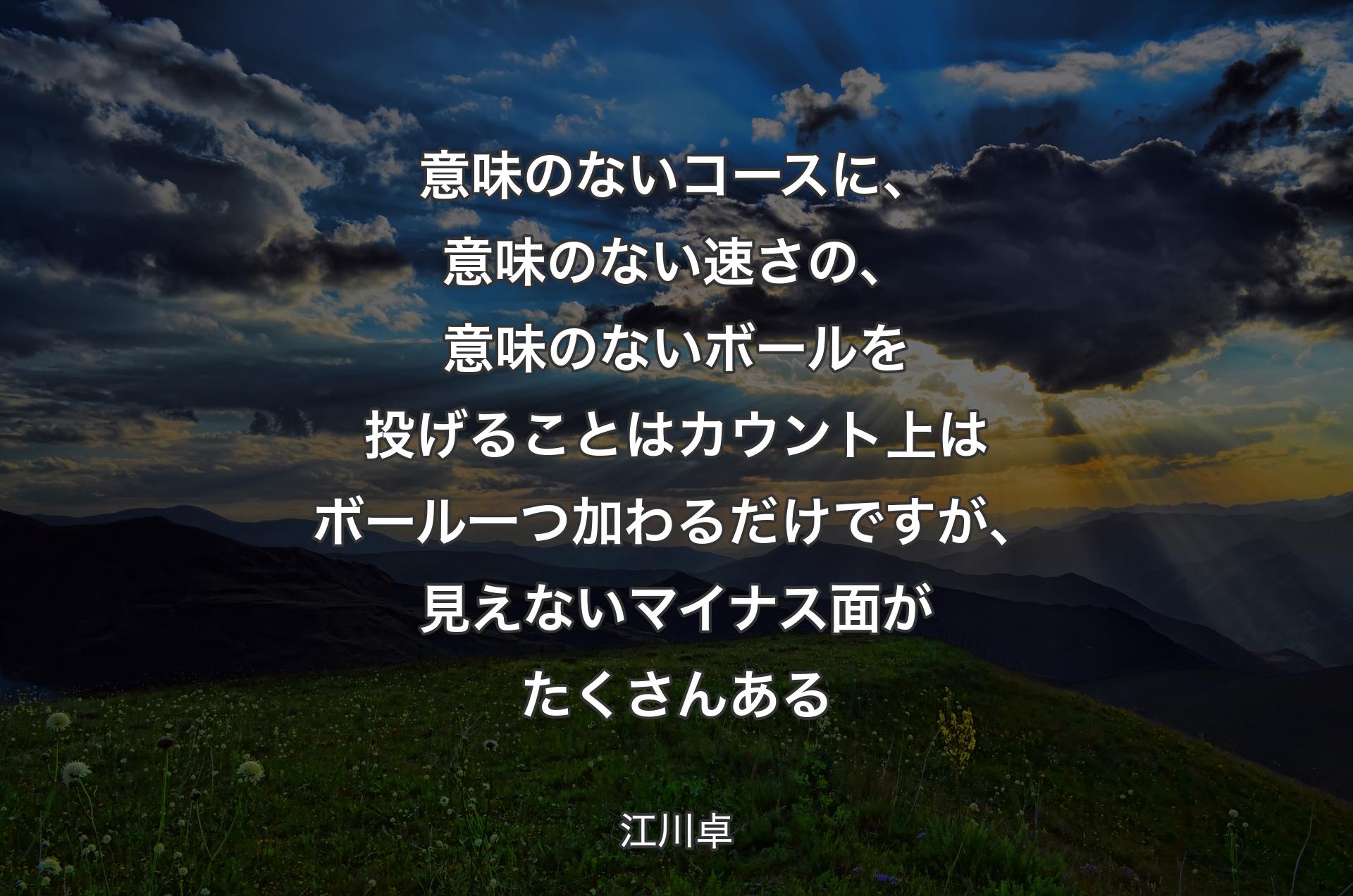 意味のないコースに、意味のない速さの、意味のないボールを投げることはカウント上はボール一つ加わるだけですが、見えないマイナス面がたくさんある - 江川卓