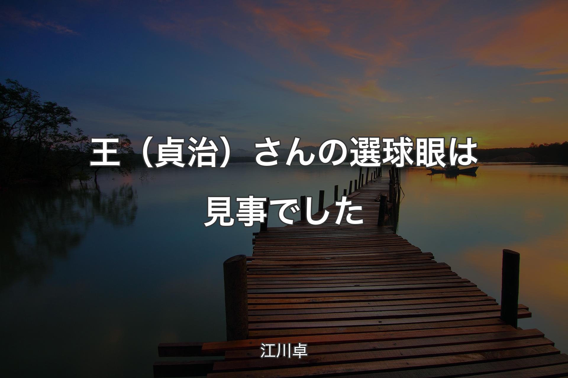 【背景3】王（貞治）さんの選球眼は見事でした - 江川卓