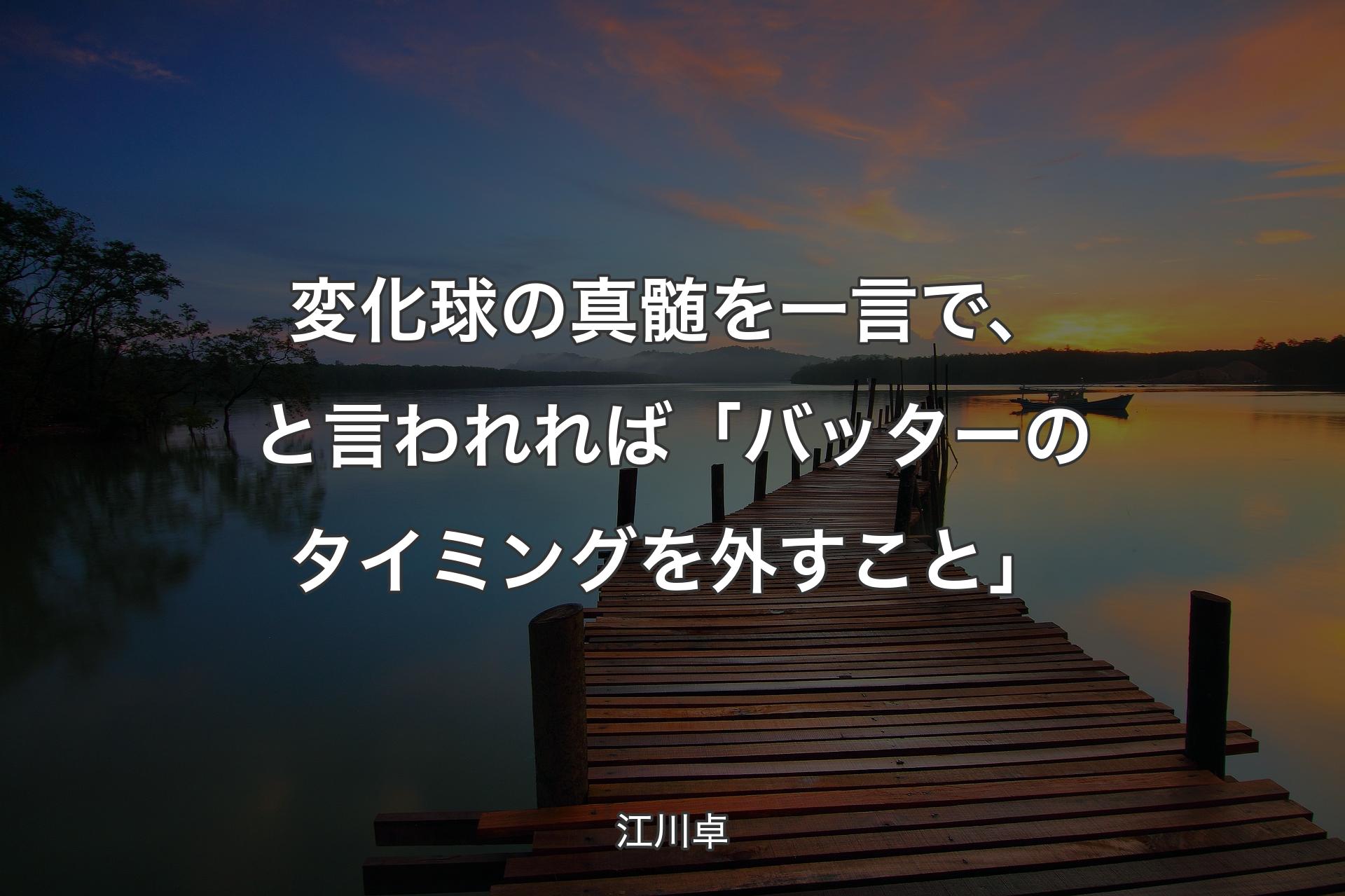 【背景3】変化球の真髄を一言で、と言われれば「バッターのタイミングを外すこと」 - 江川卓