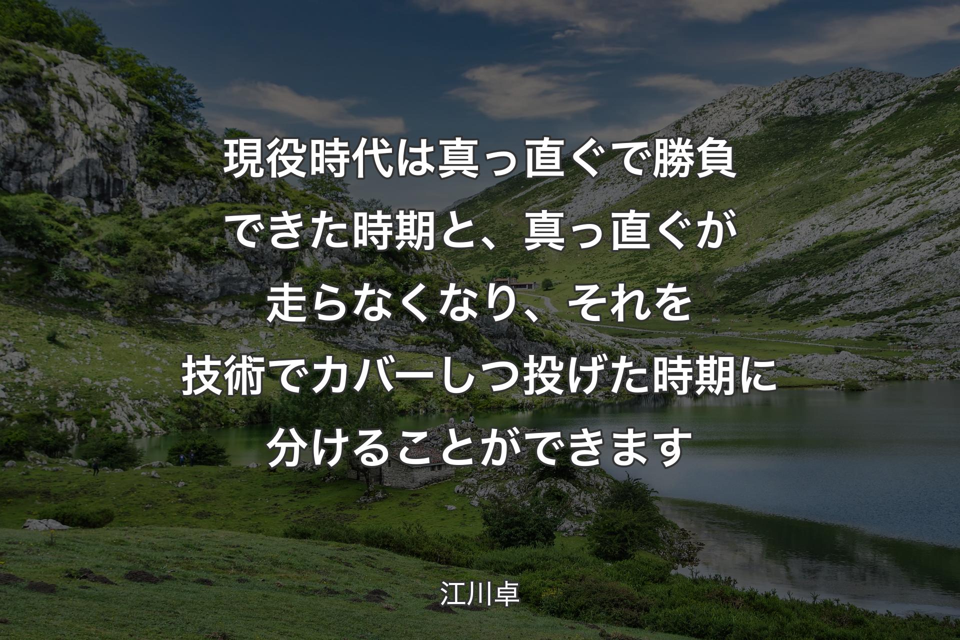 現役時代は真っ直ぐで勝負できた時期と、真っ直ぐが走らなくなり、それを技術でカバーしつ投げた時期に分けることができます - 江川卓