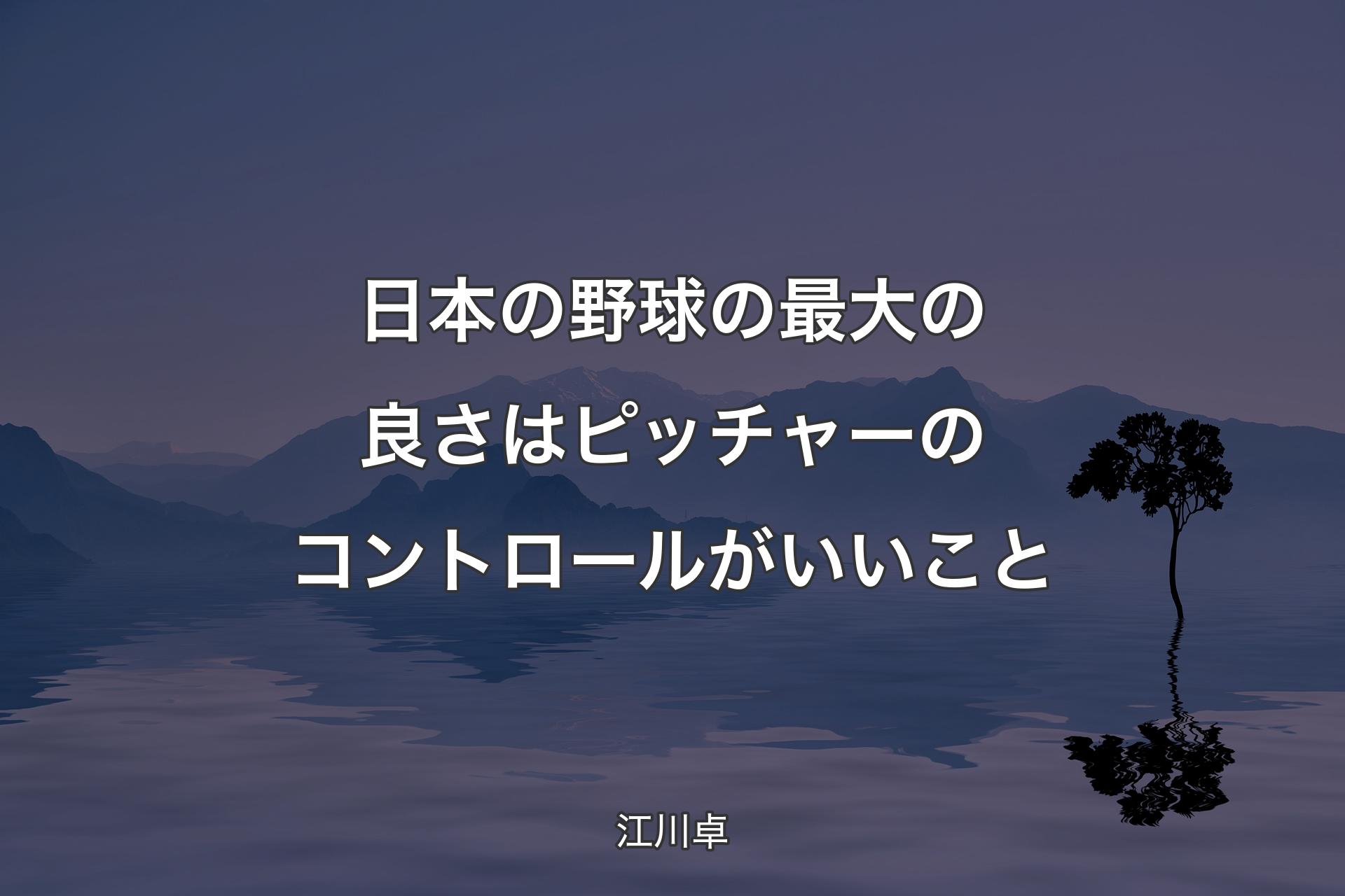 【背景4】日本の野球の最大�の良さはピッチャーのコントロールがいいこと - 江川卓