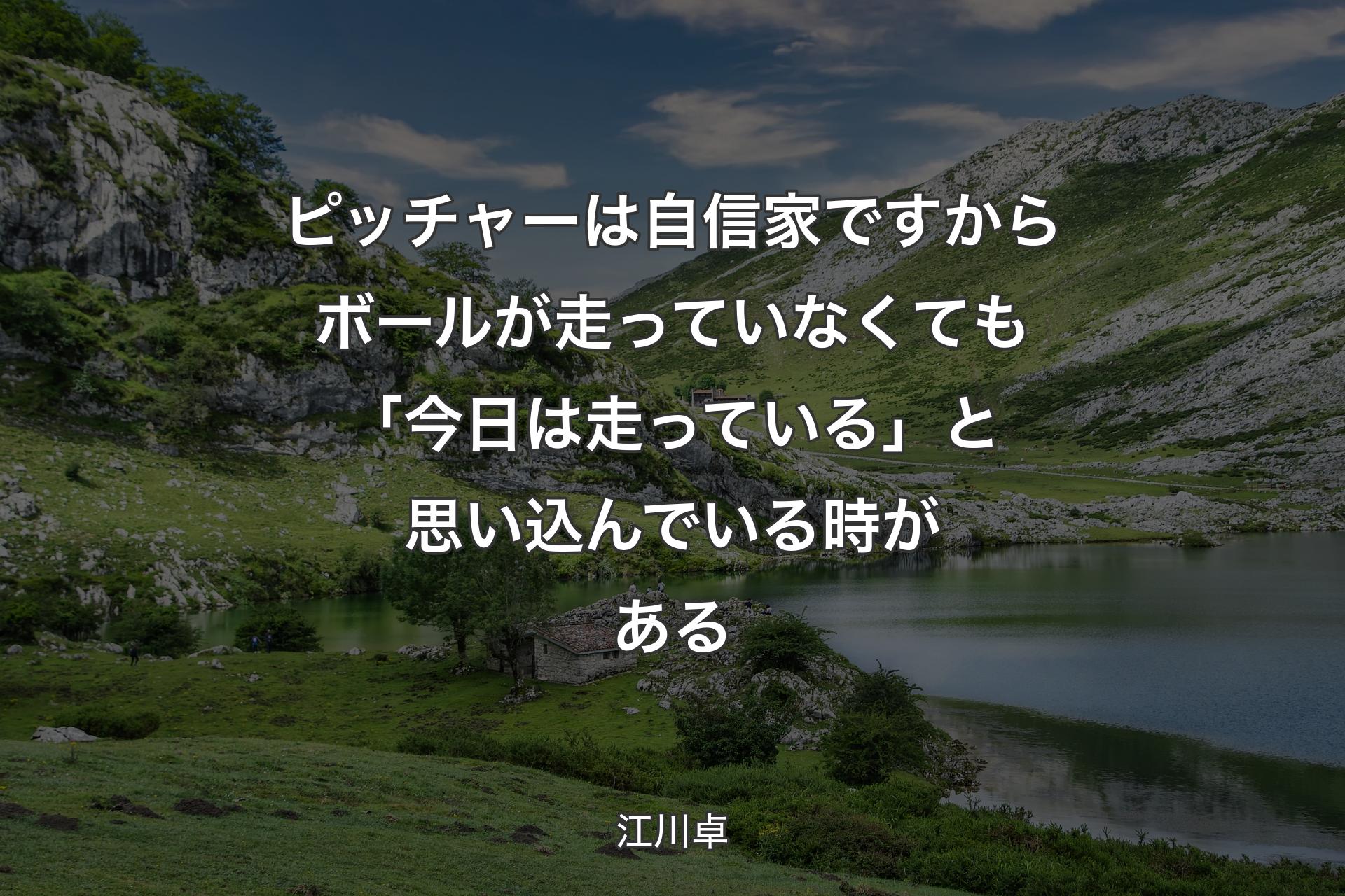 ピッチャーは自信家ですからボールが走っていなくても「今日は走っている」と思い込んでいる時がある - 江川卓