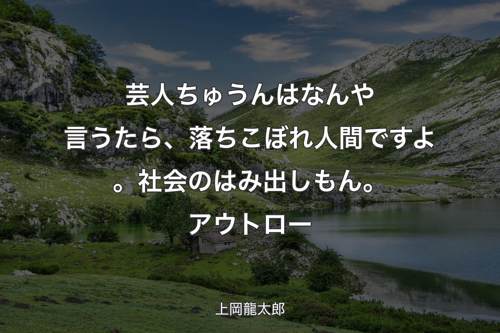 【背景1】芸人ちゅうんはなんや言うたら、落ちこぼれ人間ですよ。社会のはみ出しもん。アウトロー - 上岡龍太郎