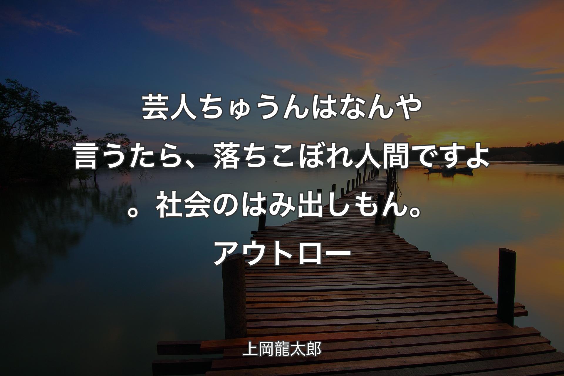 【背景3】芸人ちゅうんはなんや言うたら、落ちこ��ぼれ人間ですよ。社会のはみ出しもん。アウトロー - 上岡龍太郎