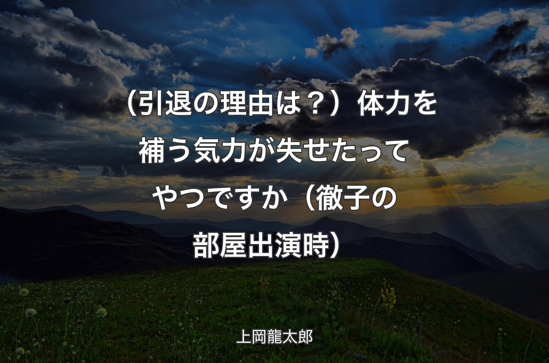 （引退の理由は？）体力を補う気力が失せたってやつですか（徹子の部屋出演時） - 上岡龍太郎