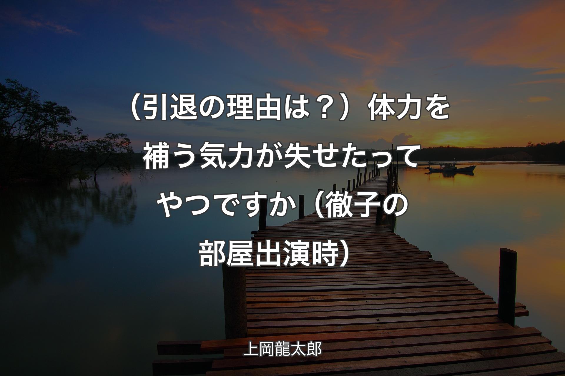 【背景3】（引退の理由は？）体力を補う気力が失せたってやつですか（徹子の部屋出演時） - 上岡龍太郎