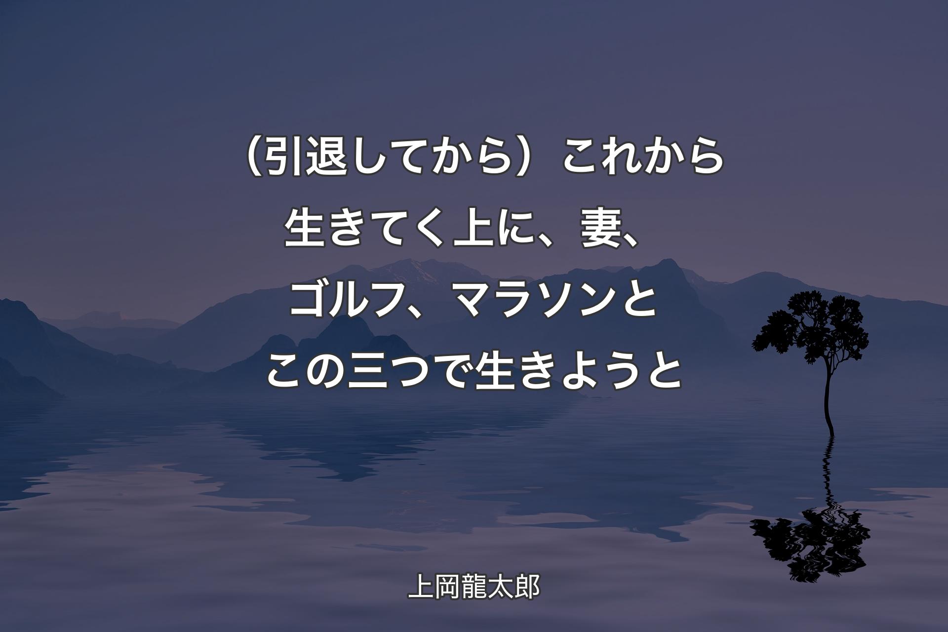 【背景4】（引退してから）これから生きてく上に、妻、ゴルフ、マラソンとこの三つで生きようと - 上岡龍太郎