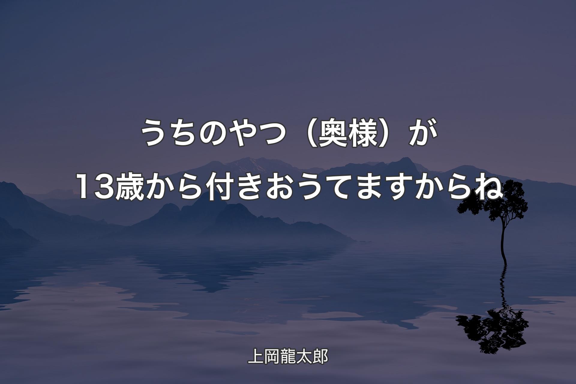 うちのやつ（奥様）が13歳から付きおうてますからね - 上岡龍太郎