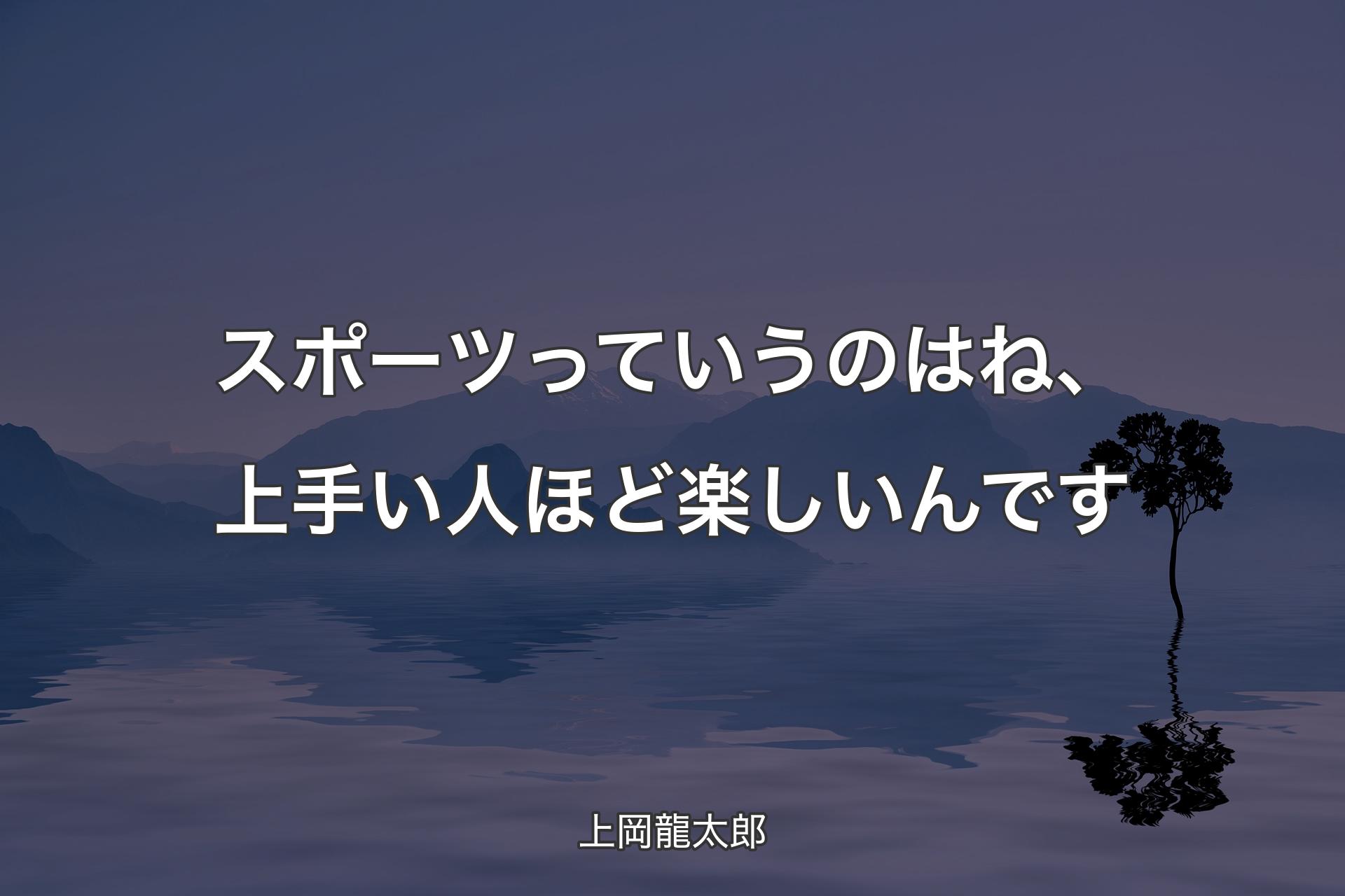 【背景4】スポーツっていうのはね、上手い人ほど楽しいんです - 上�岡龍太郎