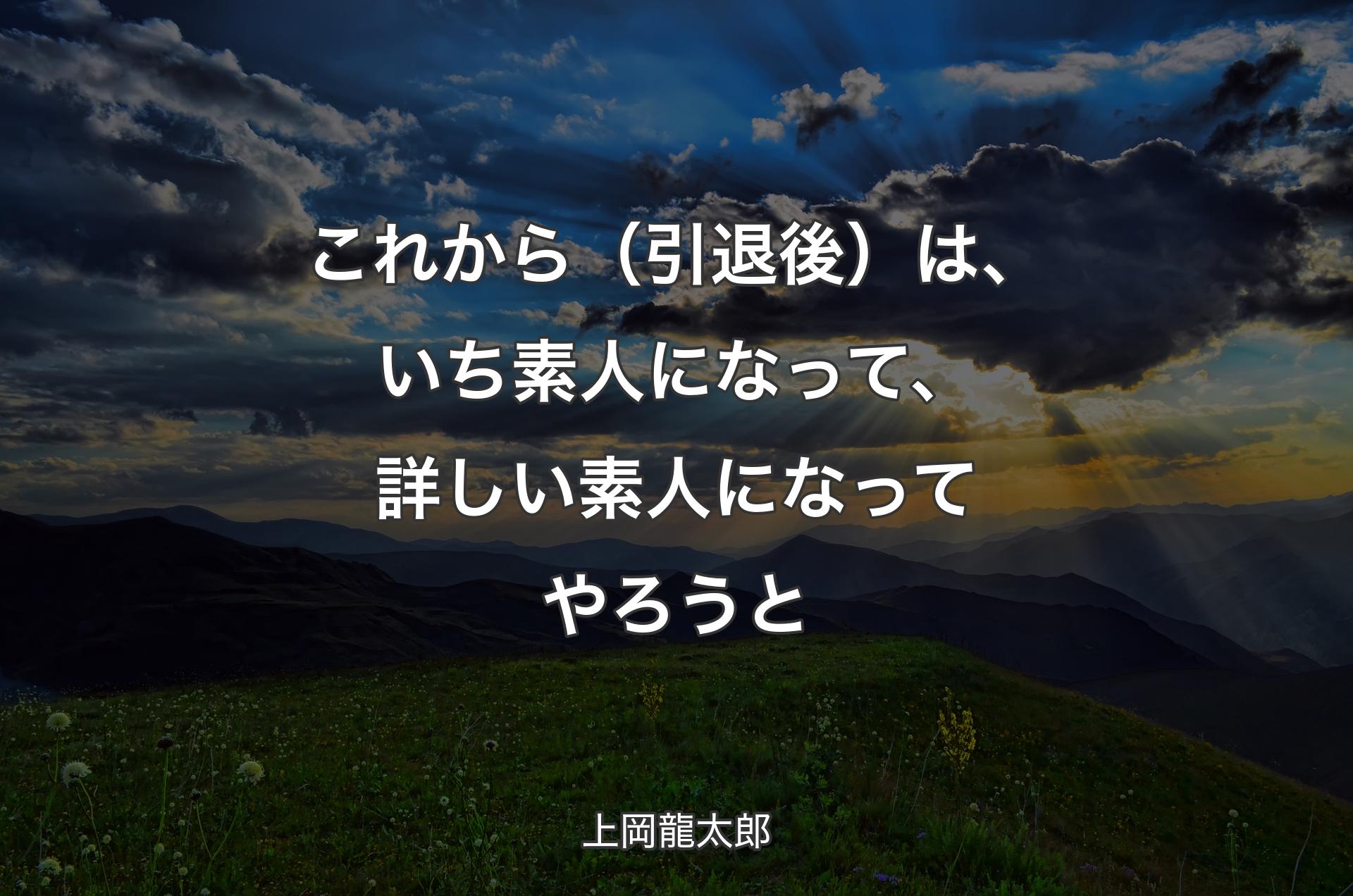 これから（引退後）は、いち素人になって、詳しい素人になってやろうと - 上岡龍太郎