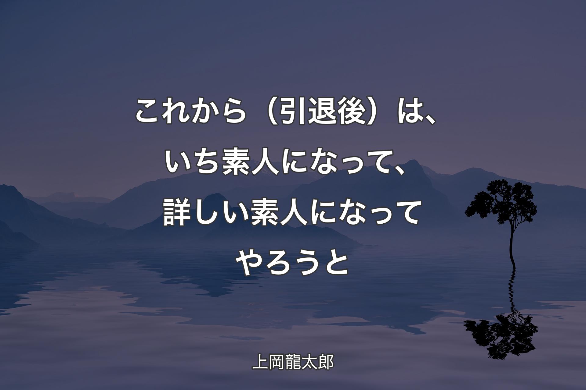 これから（引退後）は、いち素人になって、詳しい素人になってやろうと - 上岡龍太郎