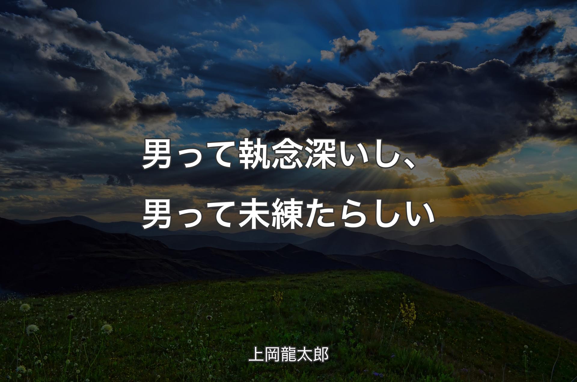 男って執念深いし、男って未練たらしい - 上岡龍太郎