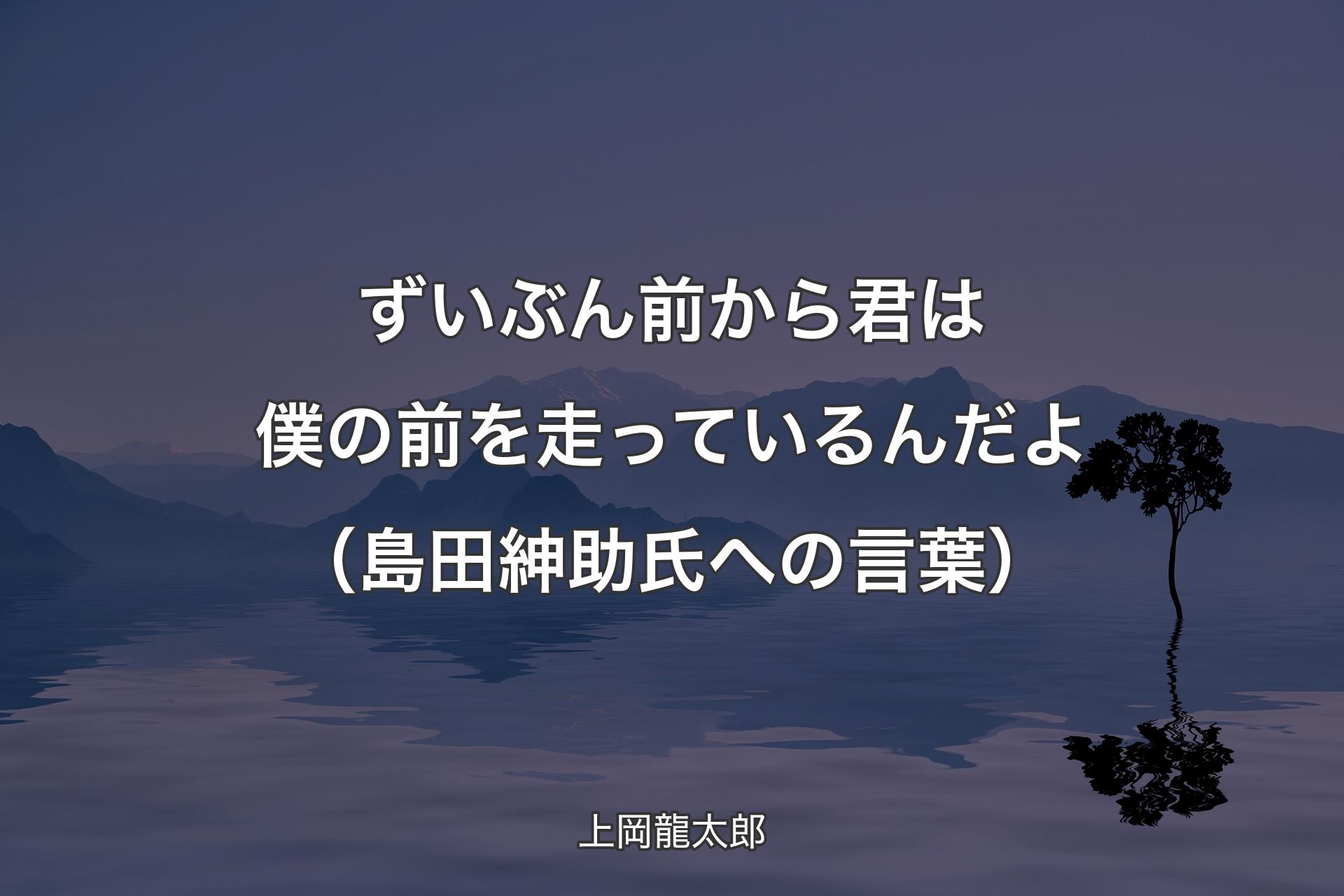 【背景4】ずいぶん前から君は僕の前を走っているんだよ（島田紳助氏への言葉） - 上岡龍太郎