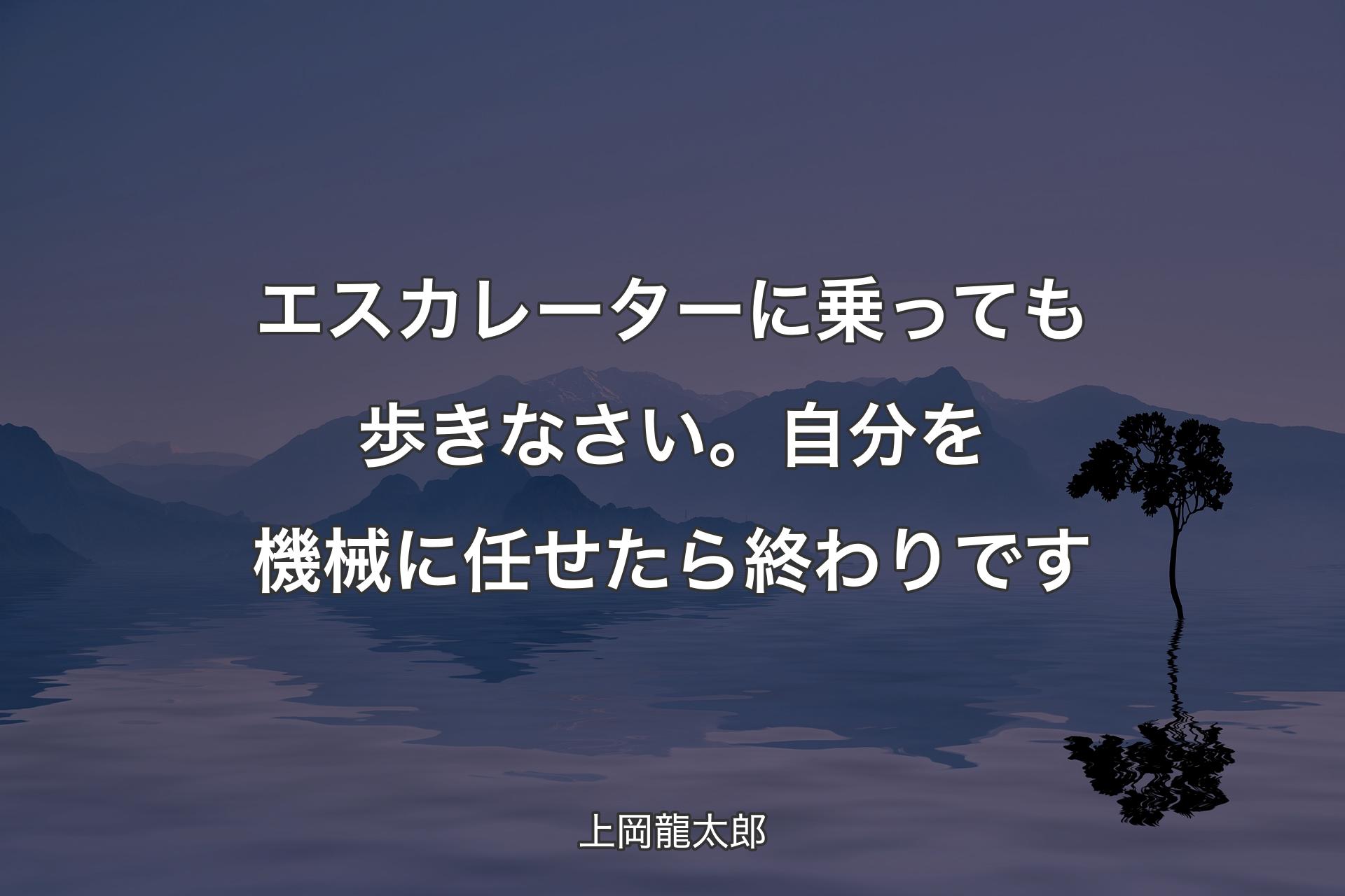 【背景4】エスカレーターに乗っても歩きなさい。自分を機械に任せたら終わりです - 上岡龍太郎