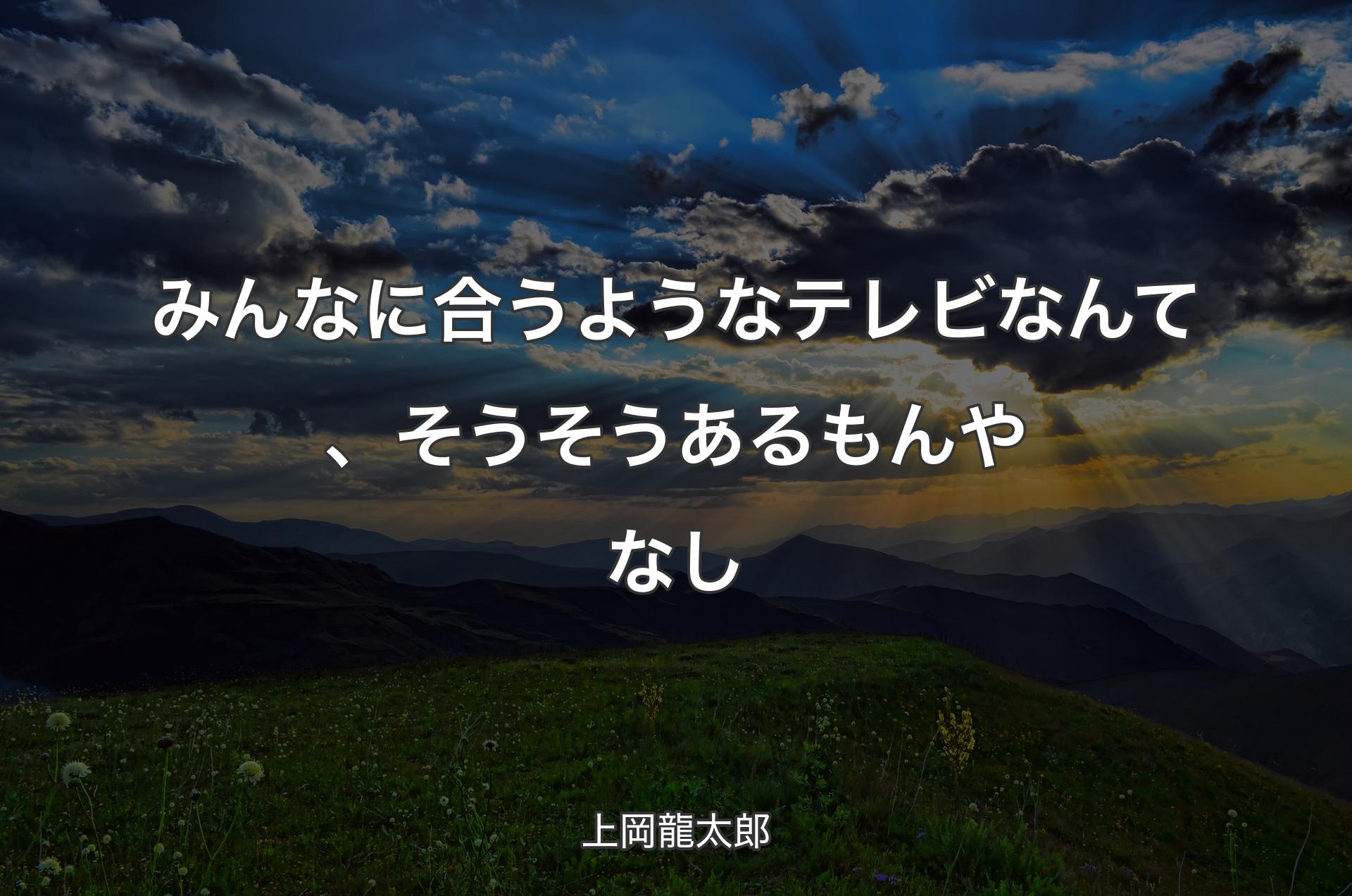 みんなに合うようなテレビなんて、そうそうあるもんやなし - 上岡龍太郎