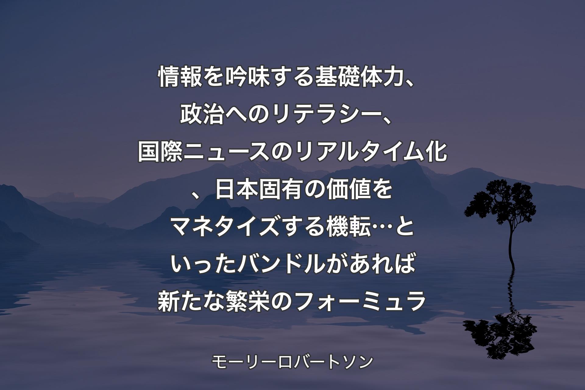 【背景4】情報を吟味する基礎体力、政治へのリテラシー、国際ニュースのリアルタイム化、日本固有の価値をマネタイズする機転…といったバンドルがあれば新たな繁栄のフォーミュラ - モーリーロバートソン