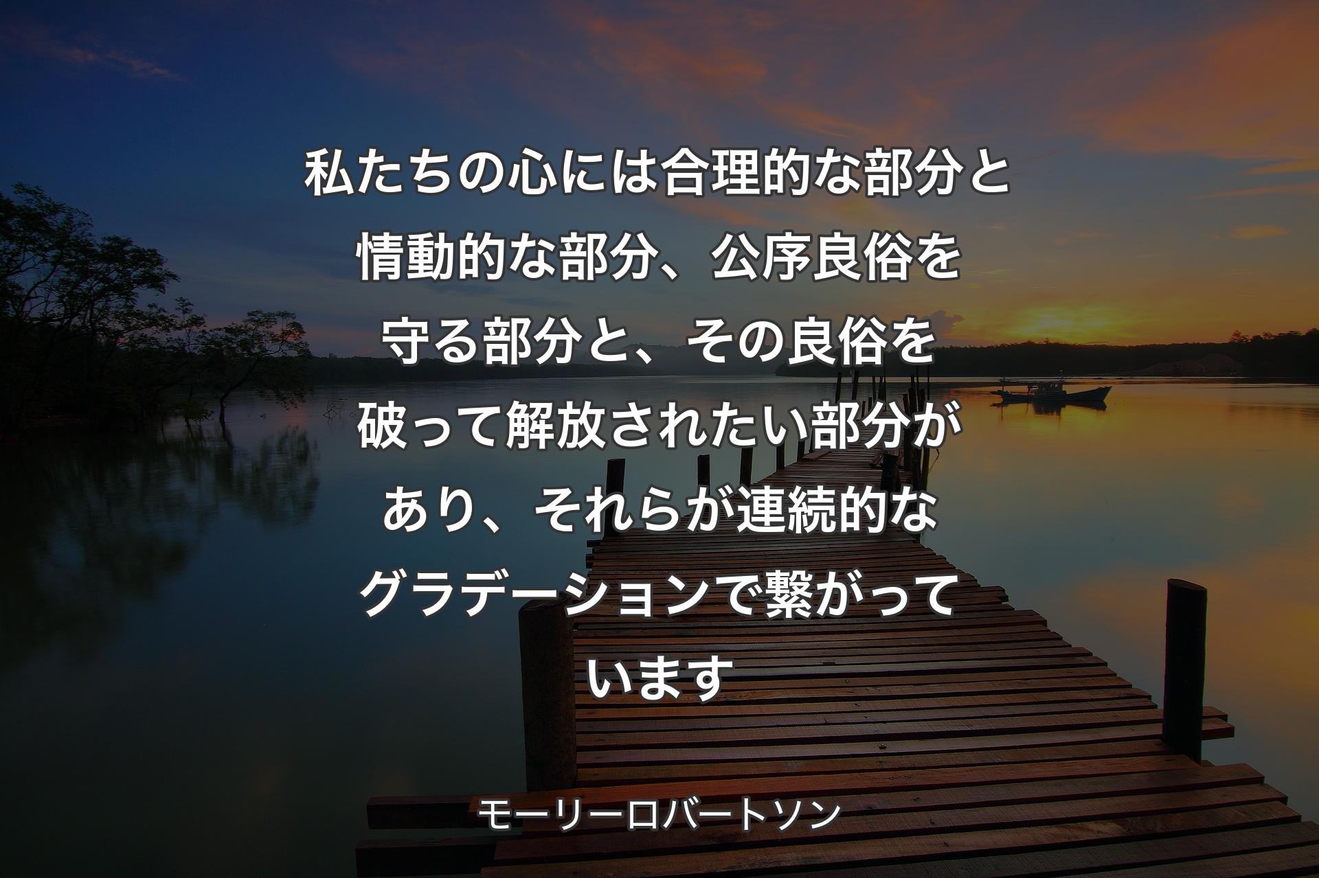 私たちの心には合理的な部分と情動的な部分、公序良俗を守る部分と、その良俗を破って解放されたい部分があり、それらが連続的なグラデーションで繋がっています - モーリーロバートソン