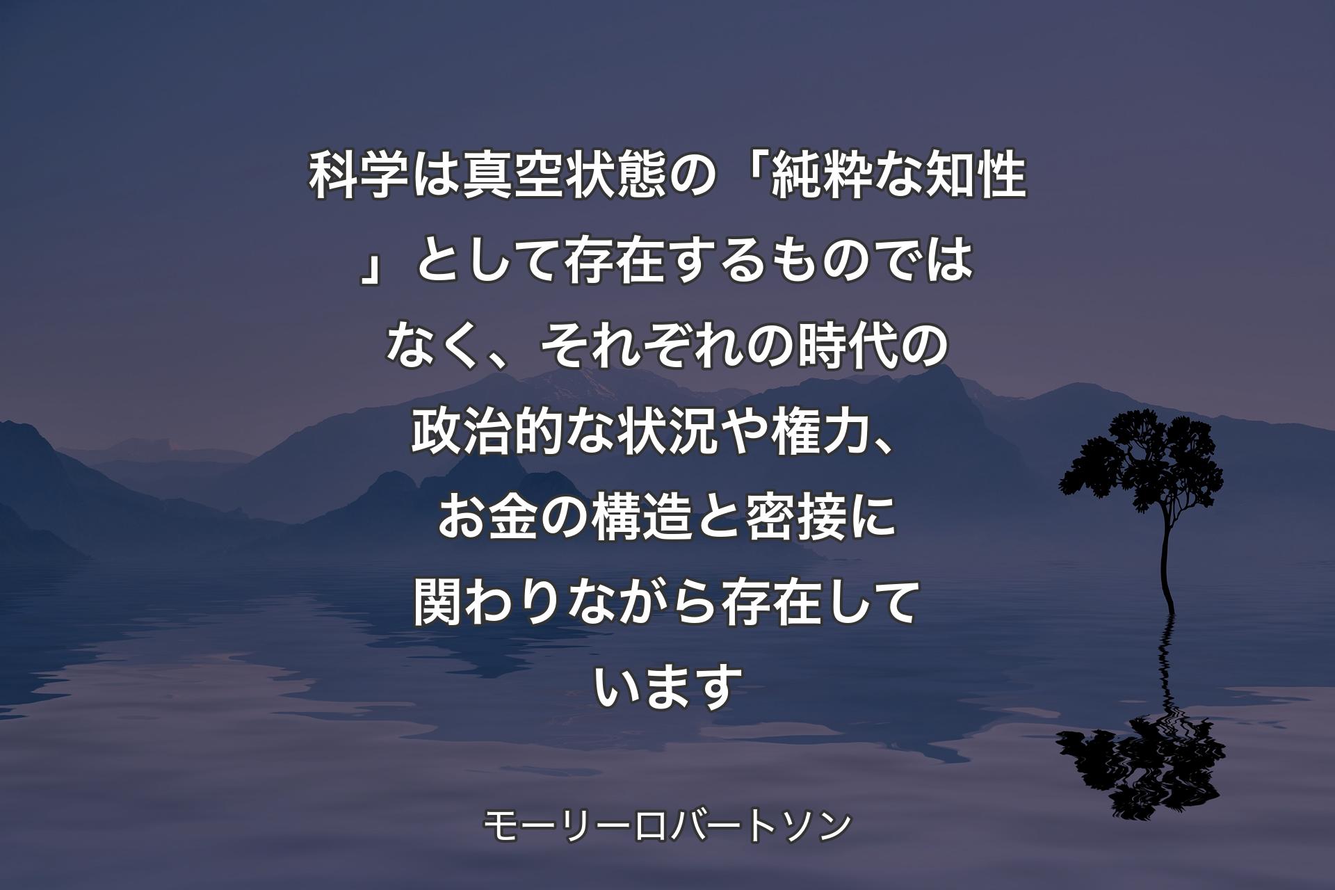 【背景4】科学は真空状態の「純粋な知性」として存在するものではなく、それぞれの時代の政治的な状況や権力、お金の構造と密接に関わりながら存在しています - モーリーロバートソン