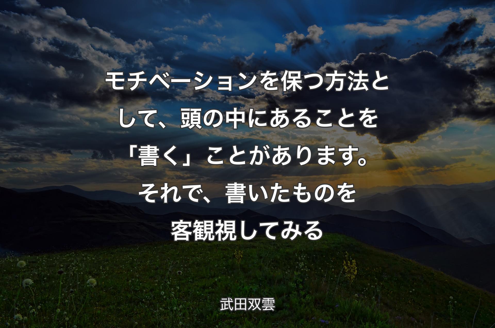 モチベーションを保つ方法として、頭の中にあることを「書く」ことがあります。それで、書いたものを客観視してみる - 武田双雲