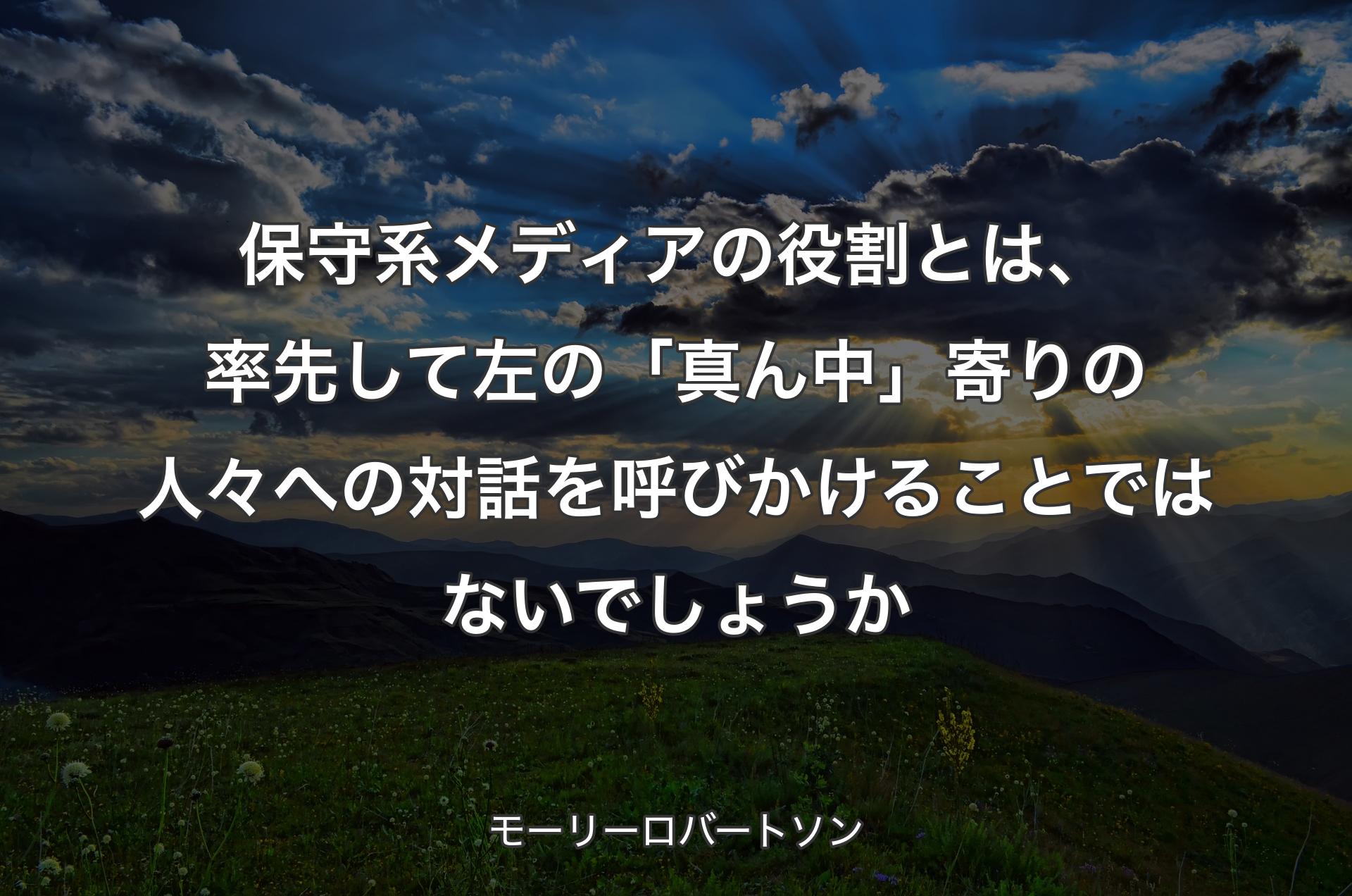 保守系メディアの役割とは、率先して左の「真ん中」寄りの人々への対話を呼びかけることではないでしょうか - モーリーロバートソン