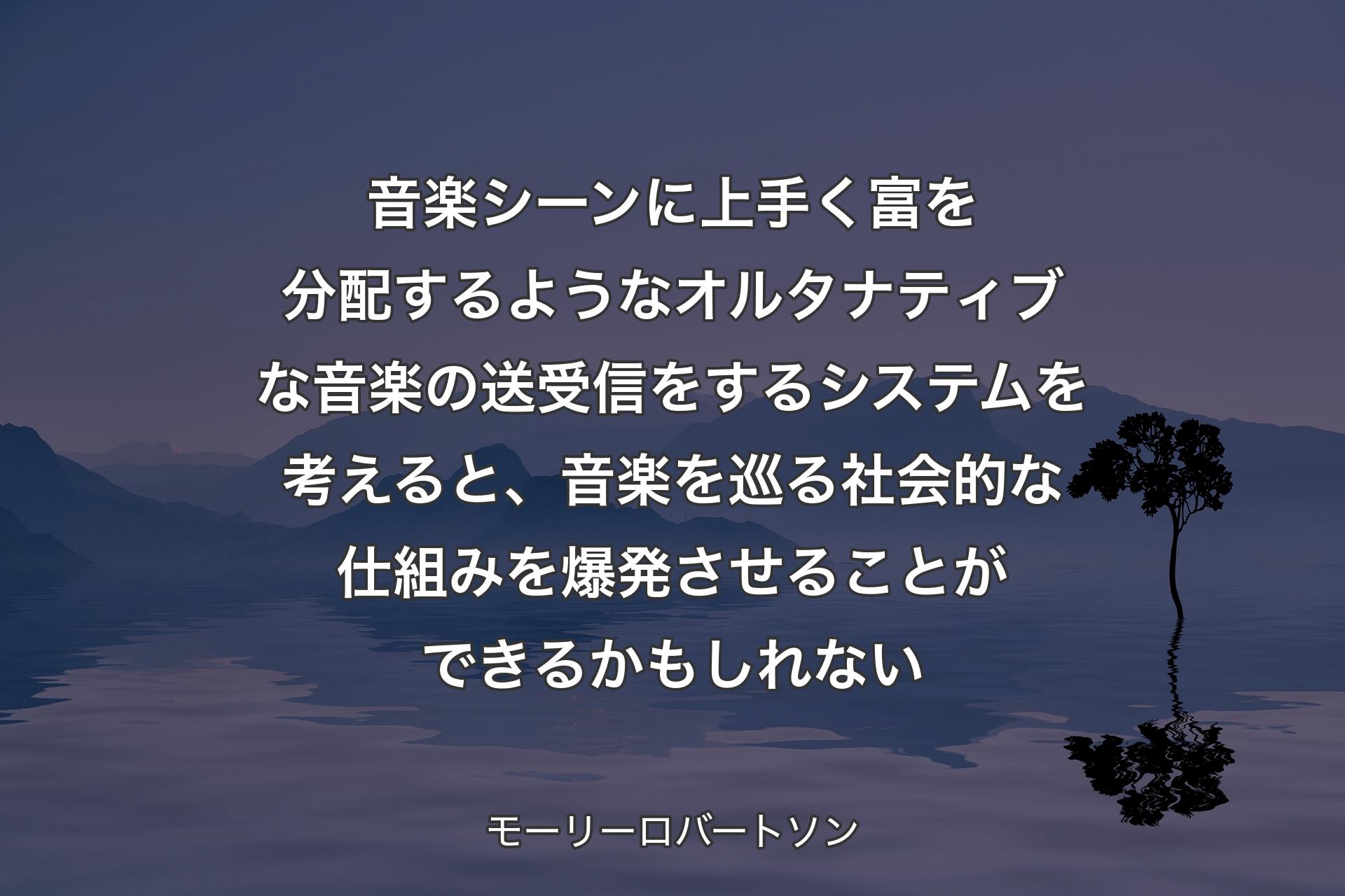 音楽シーンに上手く富を分配するようなオルタナティブな音楽の送受信をするシステムを考えると、音楽を巡る社会的な仕組みを爆発させることができるかもしれない - モーリーロバートソン