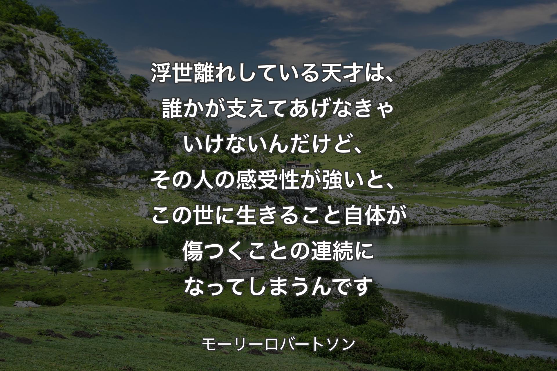 【背景1】浮世離れしている天才は、誰かが支えてあげなきゃいけないんだけど、その人の感受性が強いと、この世に生きること自体が傷つくことの連続になってしまうんです - モーリーロバートソン