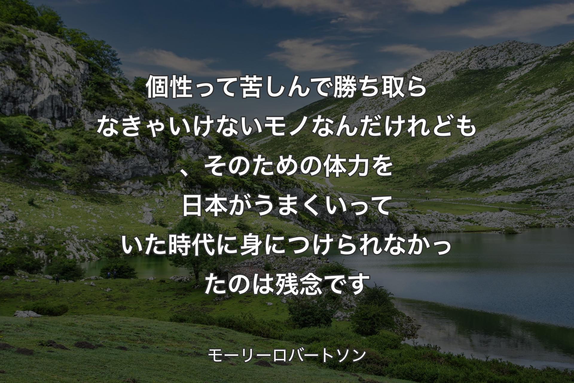 個性って苦しんで勝ち取らなきゃいけないモノなんだけれども、そのための体力を日本がうまくいっていた時代に身につけられなかったのは残念です - モーリーロバートソン