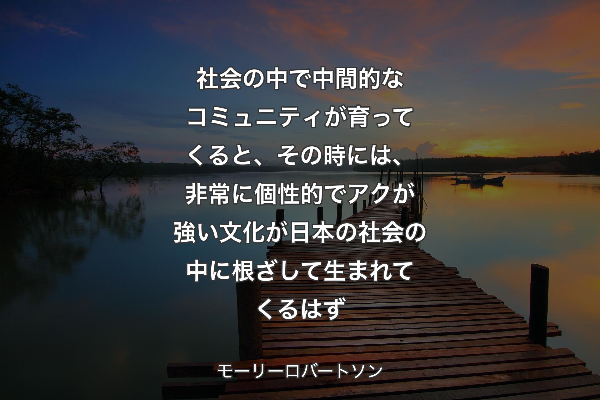 社会の中で中間的なコミュニティが育ってくると、その時には、非常に個性的でアクが強い文化が日本の社会の中に根ざして生まれてくるはず - モーリーロバートソン